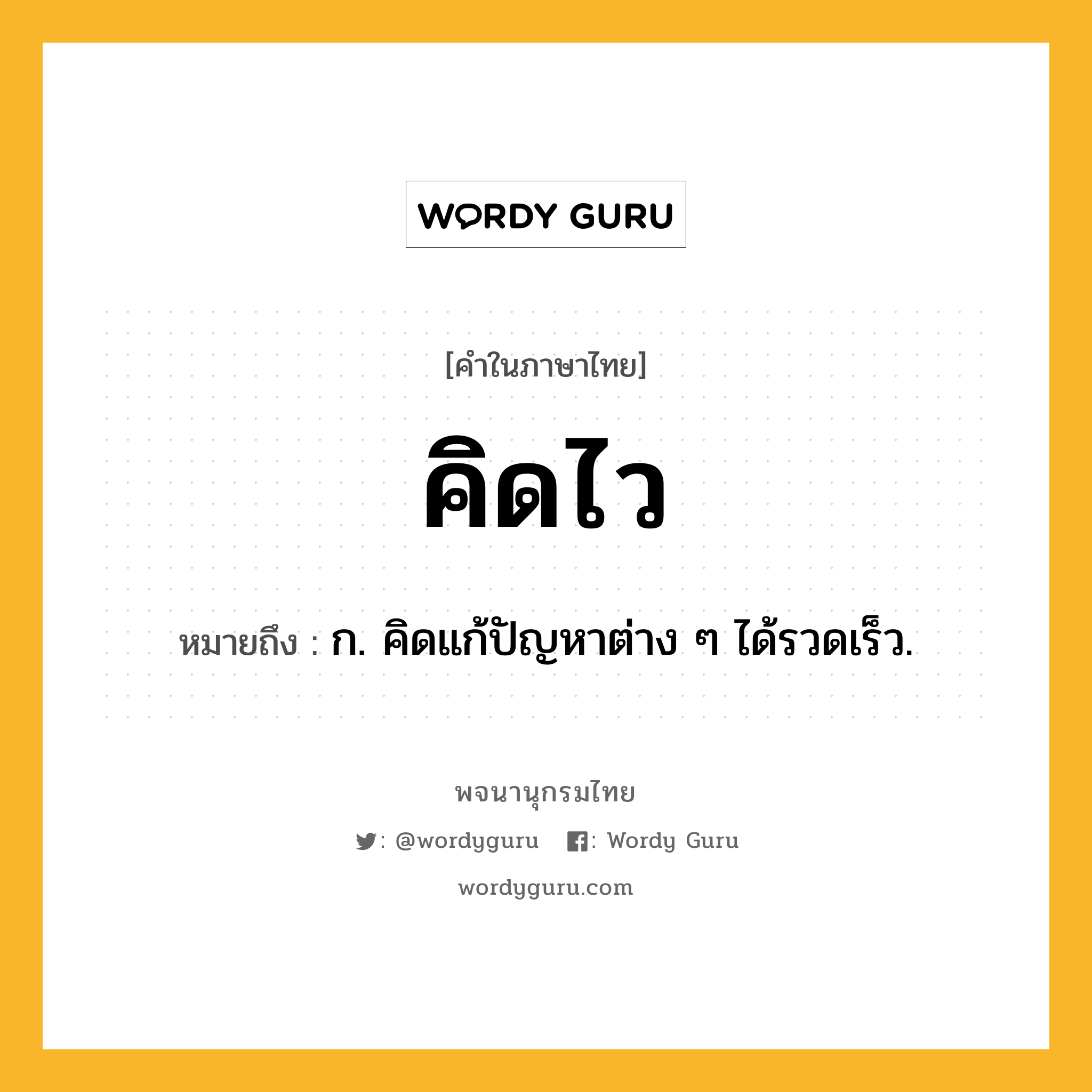 คิดไว ความหมาย หมายถึงอะไร?, คำในภาษาไทย คิดไว หมายถึง ก. คิดแก้ปัญหาต่าง ๆ ได้รวดเร็ว.