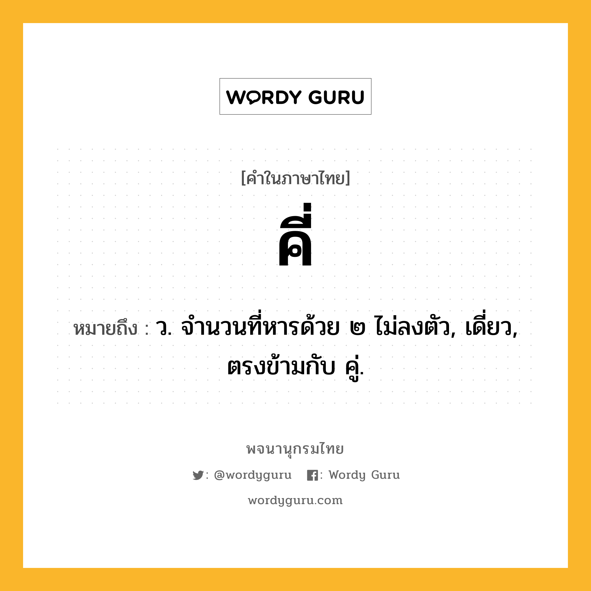 คี่ ความหมาย หมายถึงอะไร?, คำในภาษาไทย คี่ หมายถึง ว. จํานวนที่หารด้วย ๒ ไม่ลงตัว, เดี่ยว, ตรงข้ามกับ คู่.