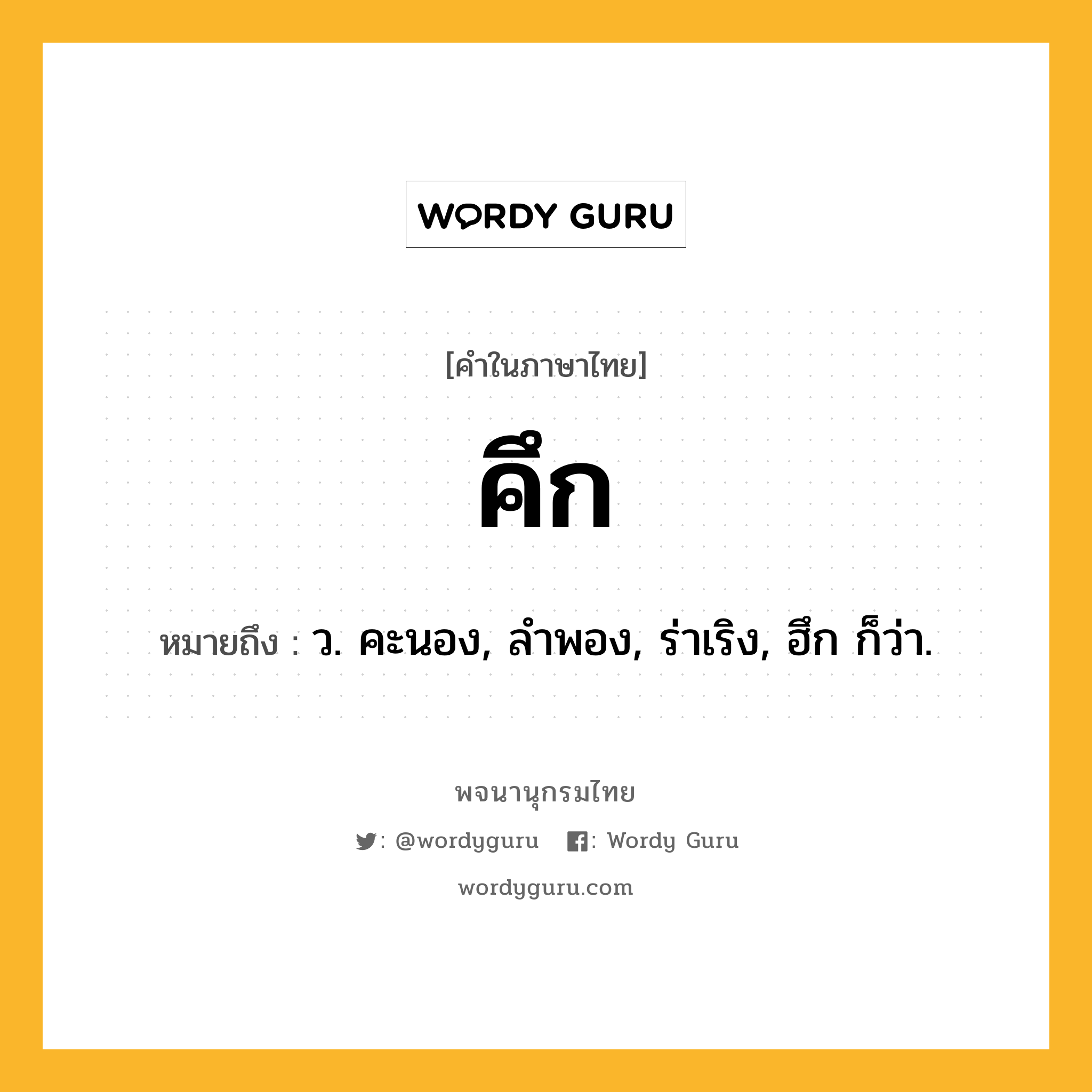 คึก หมายถึงอะไร?, คำในภาษาไทย คึก หมายถึง ว. คะนอง, ลําพอง, ร่าเริง, ฮึก ก็ว่า.