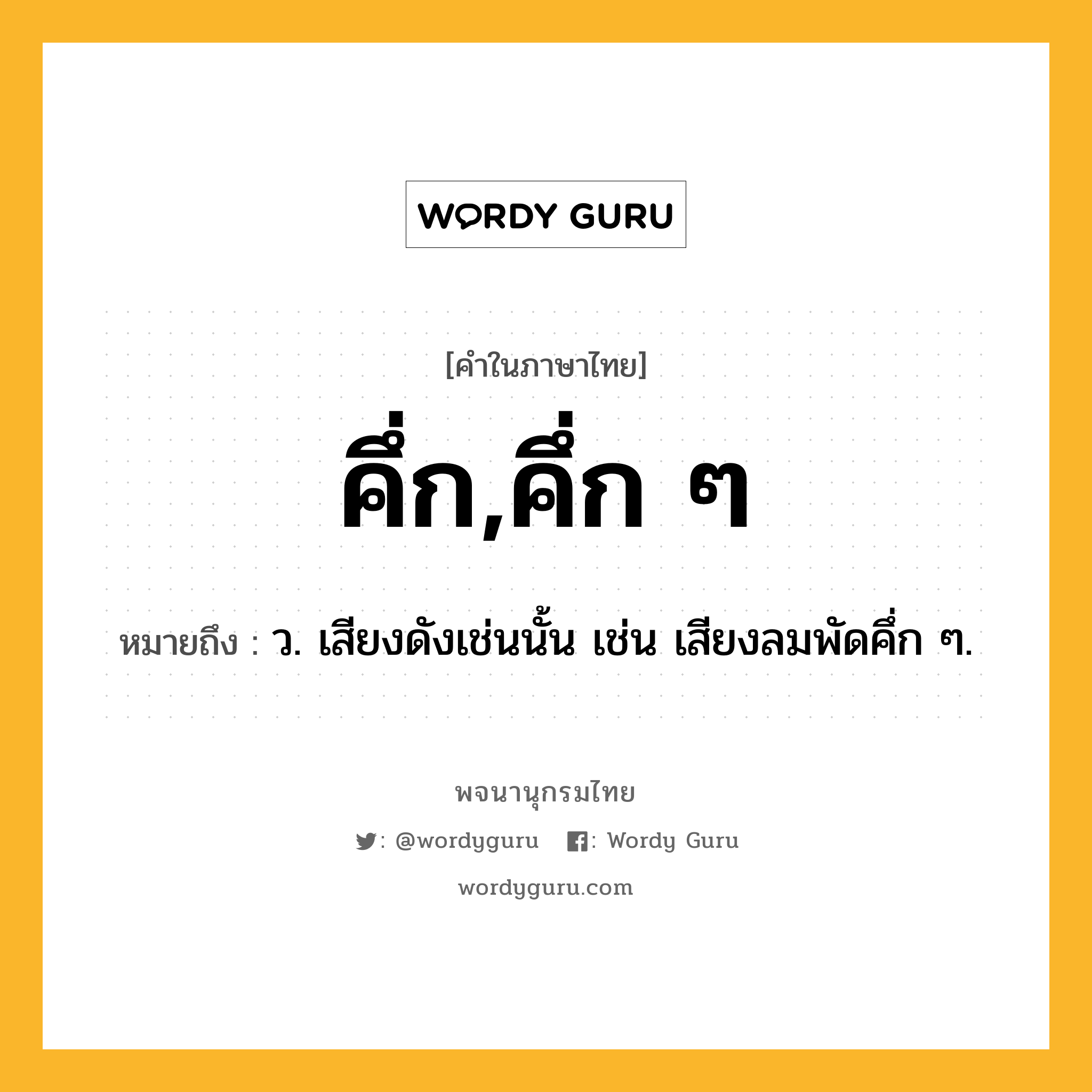 คึ่ก,คึ่ก ๆ ความหมาย หมายถึงอะไร?, คำในภาษาไทย คึ่ก,คึ่ก ๆ หมายถึง ว. เสียงดังเช่นนั้น เช่น เสียงลมพัดคึ่ก ๆ.