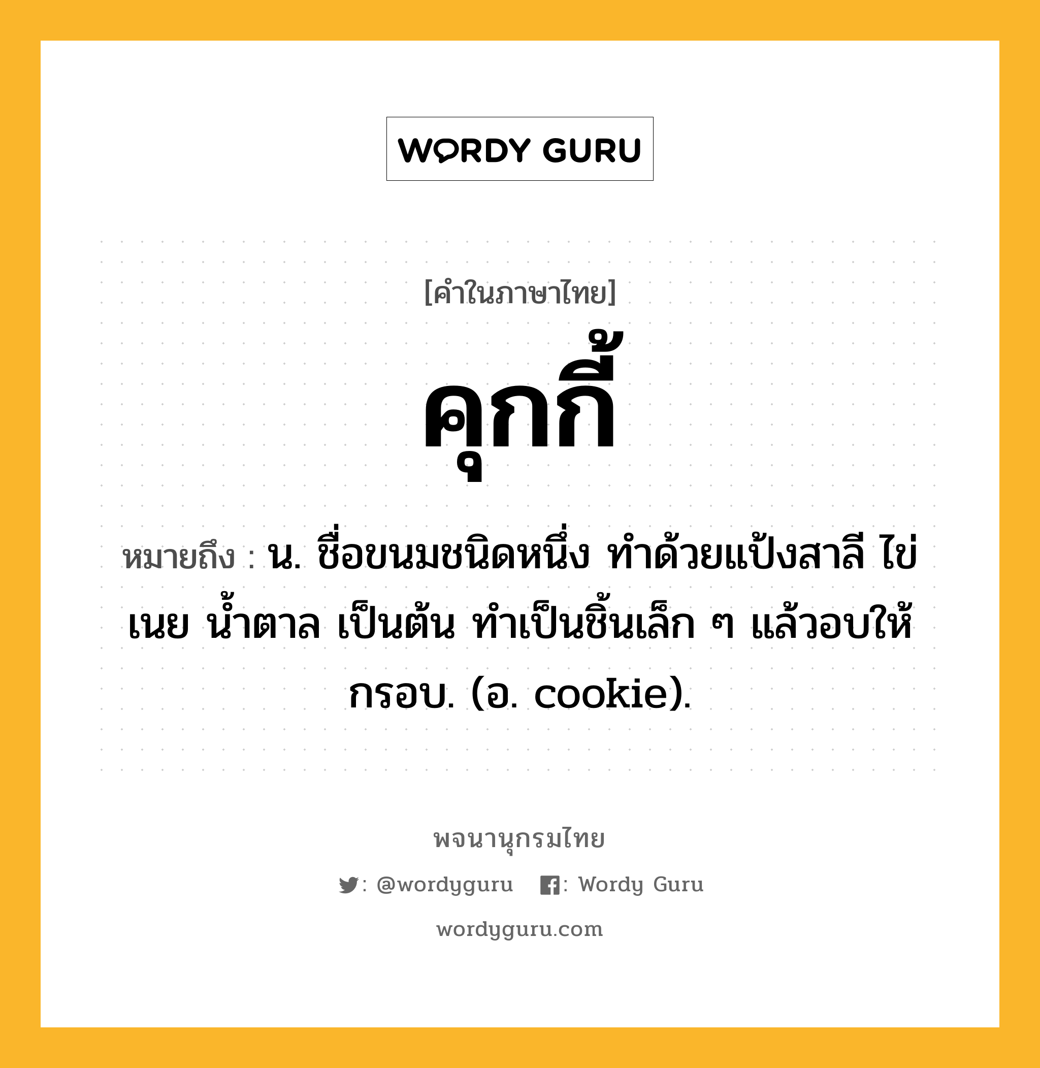 คุกกี้ หมายถึงอะไร?, คำในภาษาไทย คุกกี้ หมายถึง น. ชื่อขนมชนิดหนึ่ง ทำด้วยแป้งสาลี ไข่ เนย น้ำตาล เป็นต้น ทําเป็นชิ้นเล็ก ๆ แล้วอบให้กรอบ. (อ. cookie).
