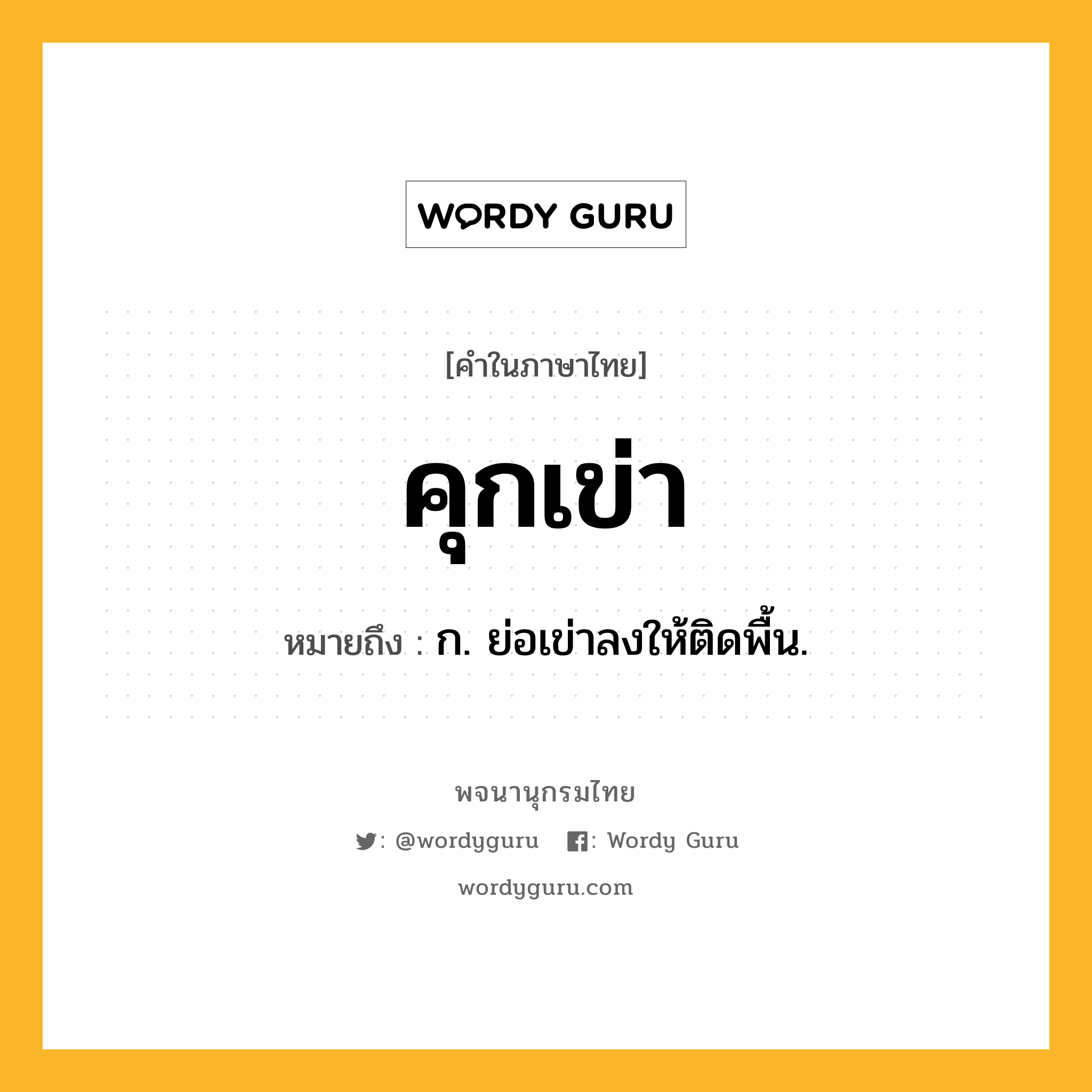 คุกเข่า ความหมาย หมายถึงอะไร?, คำในภาษาไทย คุกเข่า หมายถึง ก. ย่อเข่าลงให้ติดพื้น.