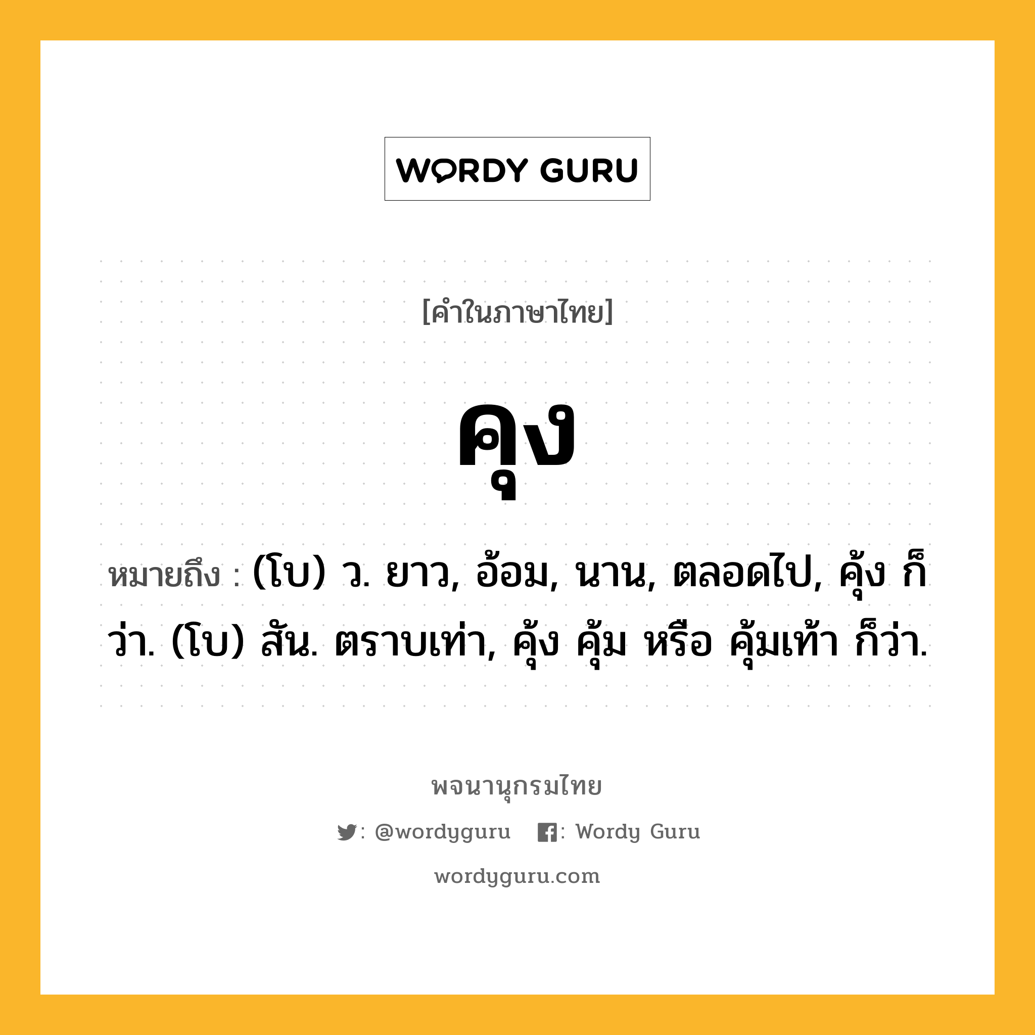 คุง หมายถึงอะไร?, คำในภาษาไทย คุง หมายถึง (โบ) ว. ยาว, อ้อม, นาน, ตลอดไป, คุ้ง ก็ว่า. (โบ) สัน. ตราบเท่า, คุ้ง คุ้ม หรือ คุ้มเท้า ก็ว่า.