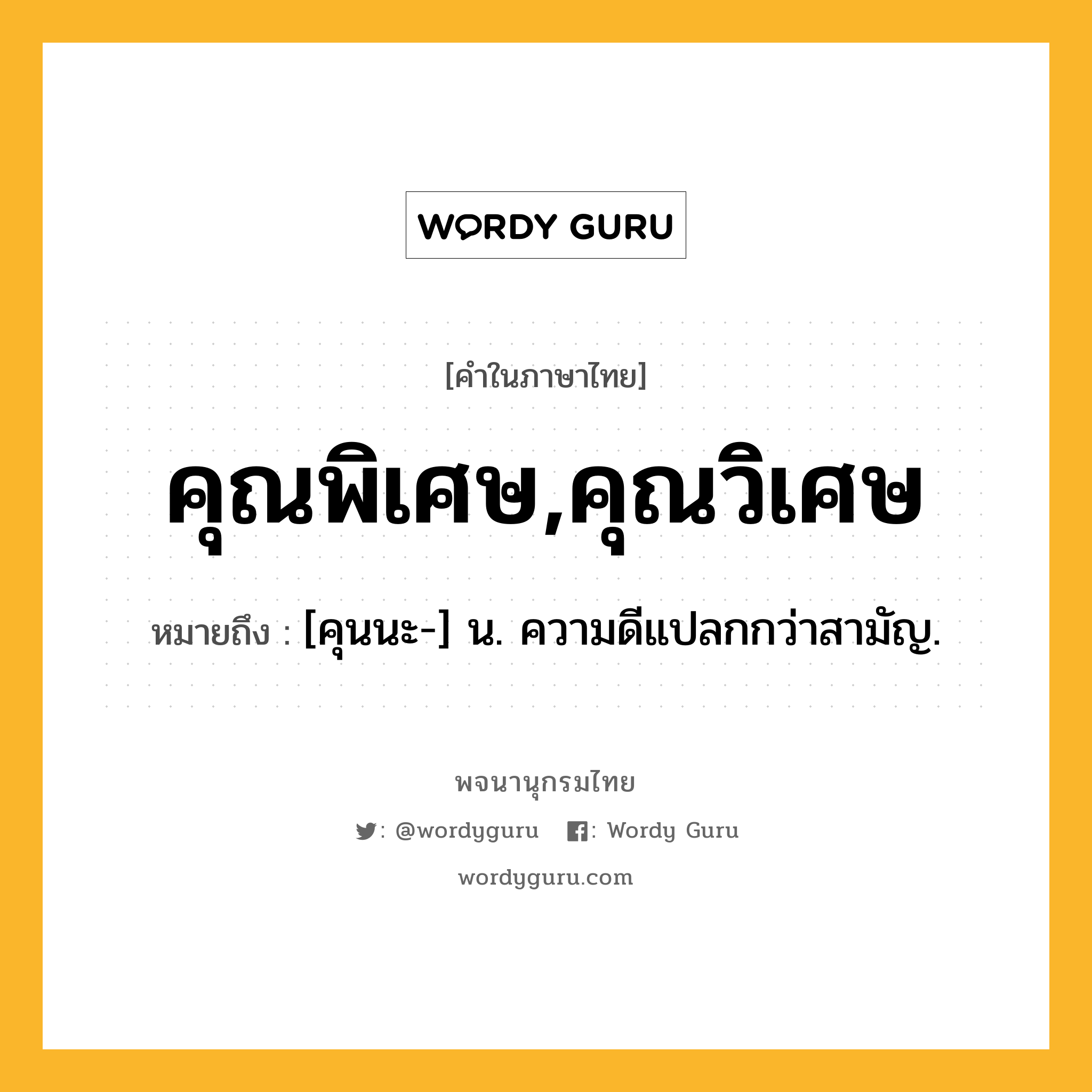 คุณพิเศษ,คุณวิเศษ หมายถึงอะไร?, คำในภาษาไทย คุณพิเศษ,คุณวิเศษ หมายถึง [คุนนะ-] น. ความดีแปลกกว่าสามัญ.