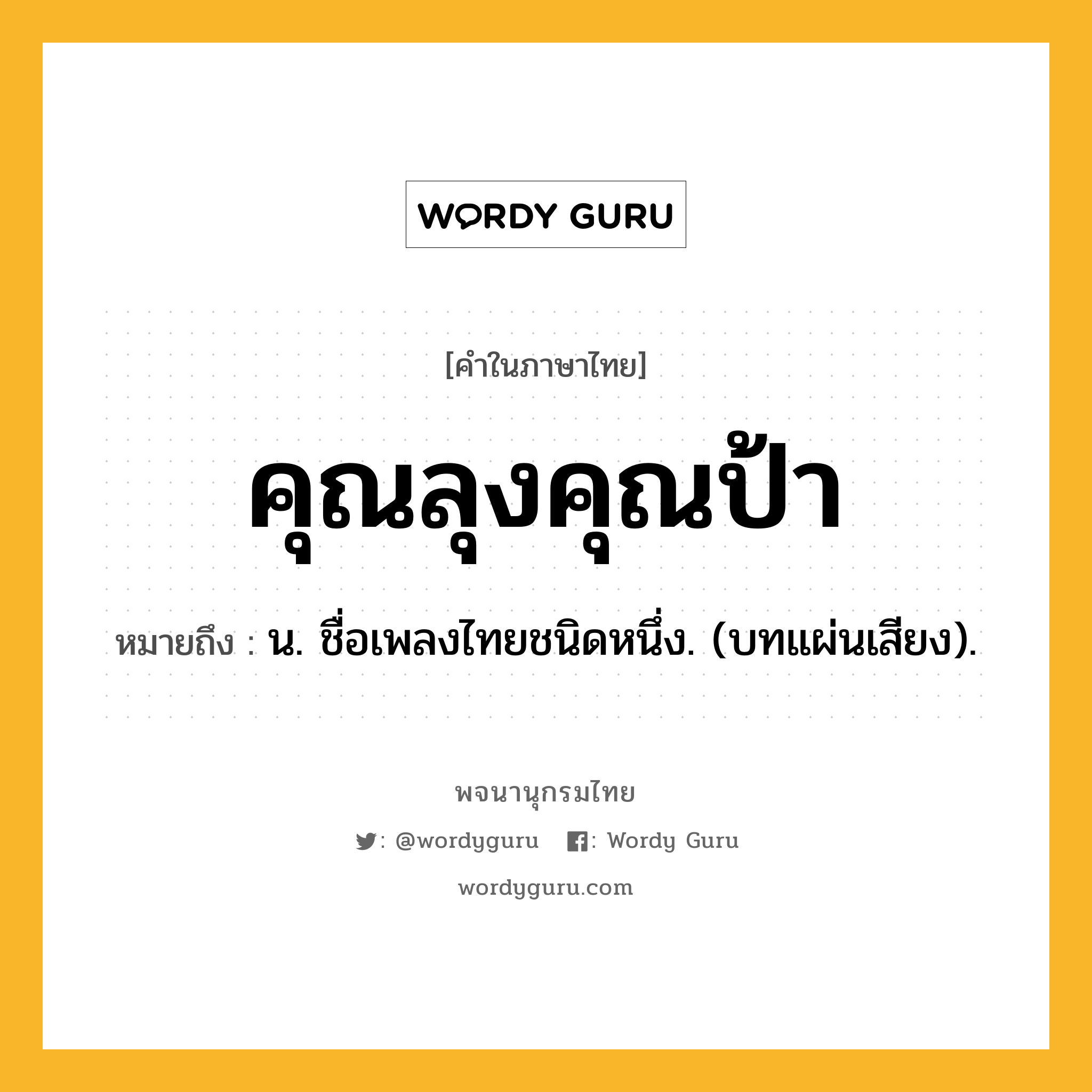 คุณลุงคุณป้า หมายถึงอะไร?, คำในภาษาไทย คุณลุงคุณป้า หมายถึง น. ชื่อเพลงไทยชนิดหนึ่ง. (บทแผ่นเสียง).