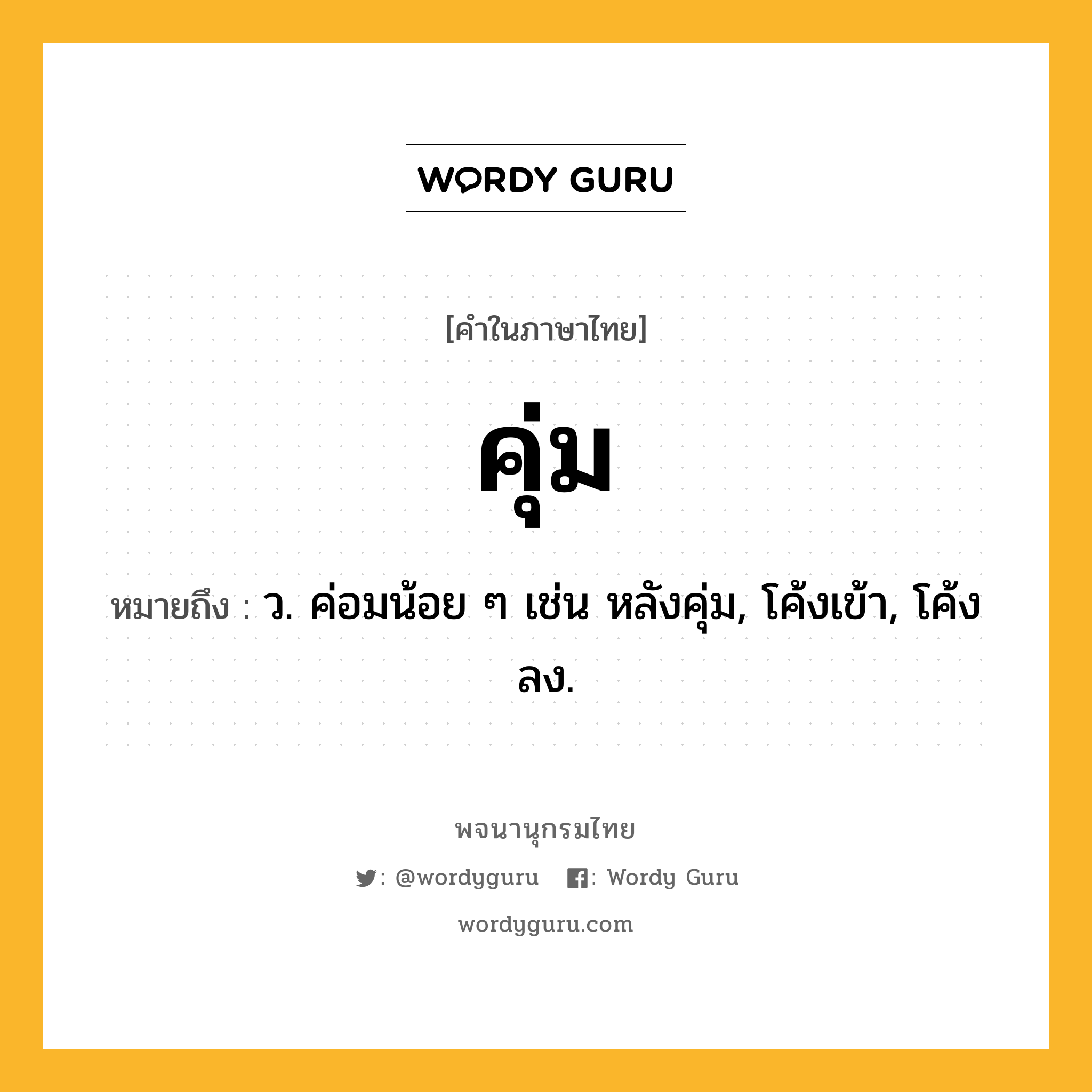 คุ่ม ความหมาย หมายถึงอะไร?, คำในภาษาไทย คุ่ม หมายถึง ว. ค่อมน้อย ๆ เช่น หลังคุ่ม, โค้งเข้า, โค้งลง.