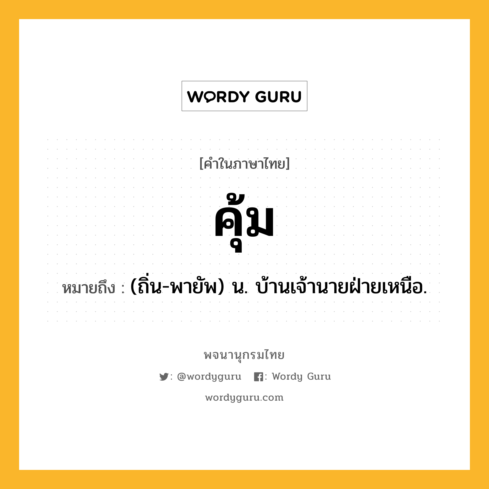 คุ้ม หมายถึงอะไร?, คำในภาษาไทย คุ้ม หมายถึง (ถิ่น-พายัพ) น. บ้านเจ้านายฝ่ายเหนือ.