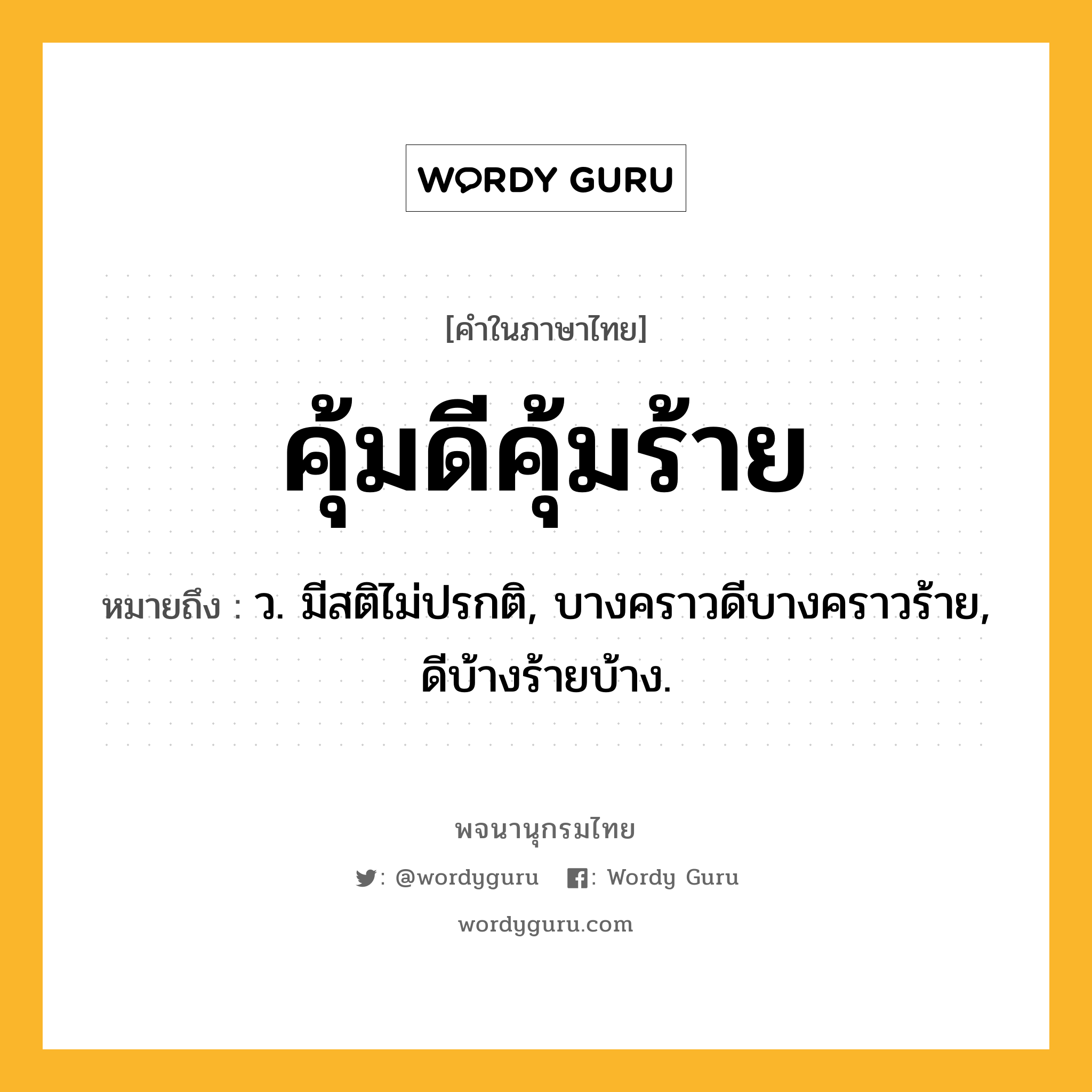 คุ้มดีคุ้มร้าย หมายถึงอะไร?, คำในภาษาไทย คุ้มดีคุ้มร้าย หมายถึง ว. มีสติไม่ปรกติ, บางคราวดีบางคราวร้าย, ดีบ้างร้ายบ้าง.
