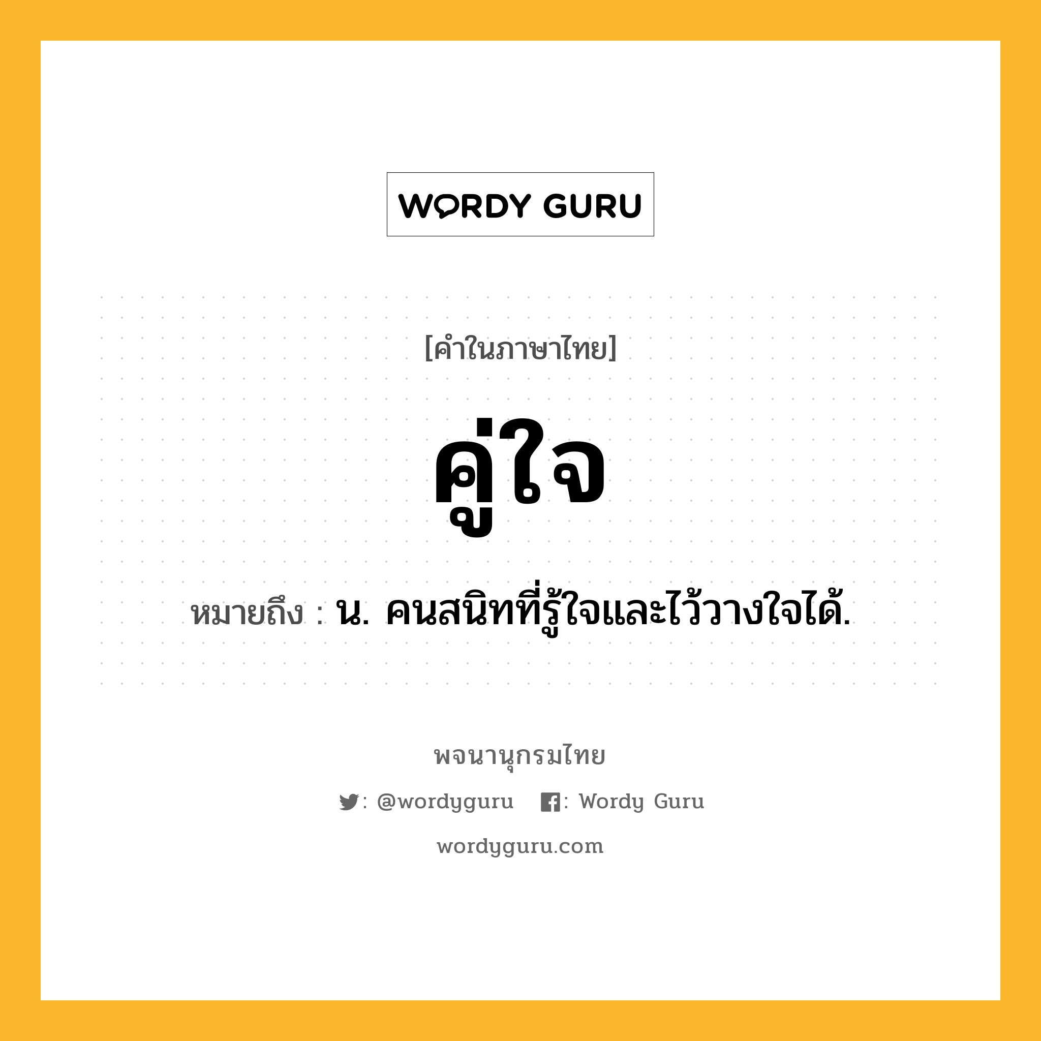 คู่ใจ ความหมาย หมายถึงอะไร?, คำในภาษาไทย คู่ใจ หมายถึง น. คนสนิทที่รู้ใจและไว้วางใจได้.