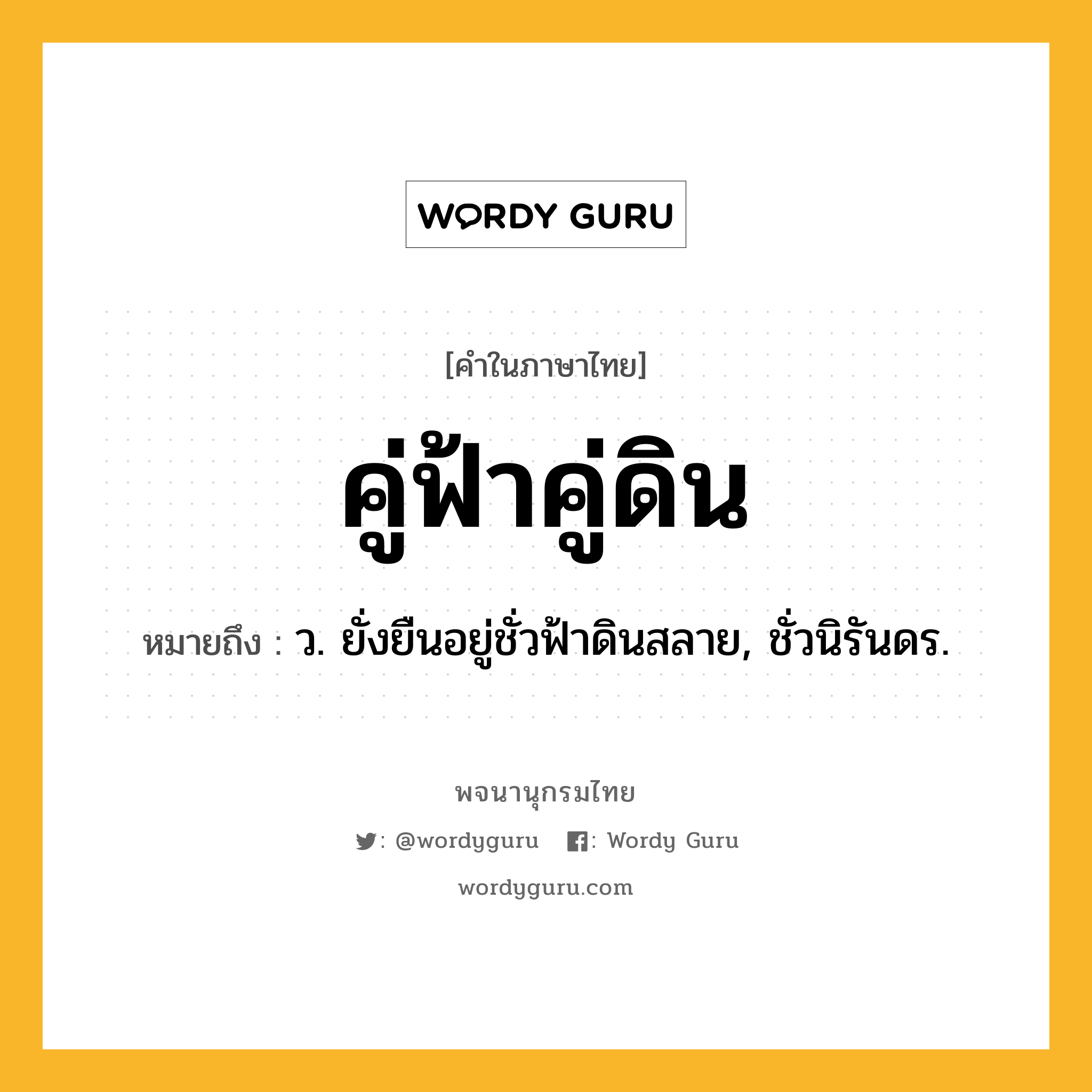 คู่ฟ้าคู่ดิน ความหมาย หมายถึงอะไร?, คำในภาษาไทย คู่ฟ้าคู่ดิน หมายถึง ว. ยั่งยืนอยู่ชั่วฟ้าดินสลาย, ชั่วนิรันดร.