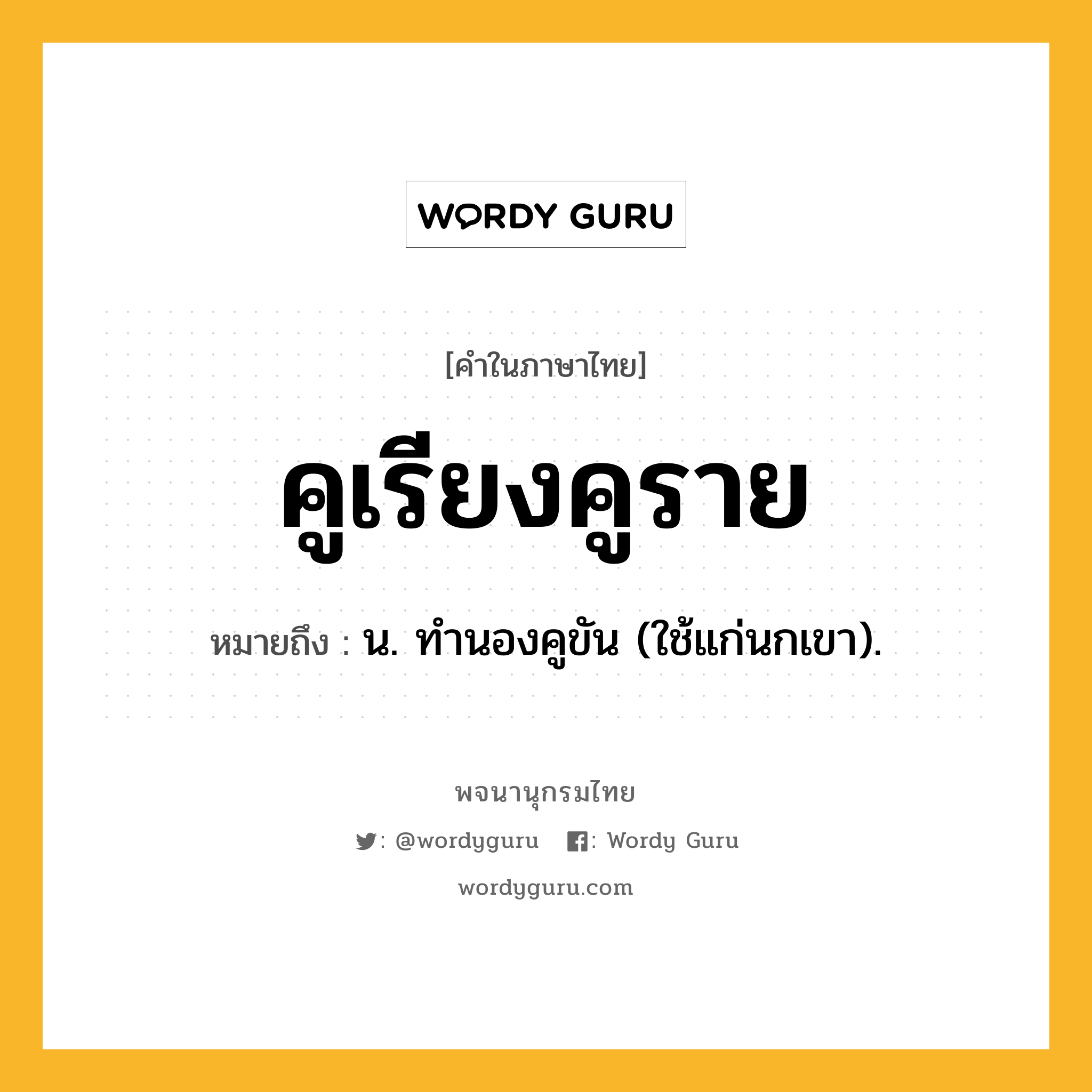 คูเรียงคูราย ความหมาย หมายถึงอะไร?, คำในภาษาไทย คูเรียงคูราย หมายถึง น. ทํานองคูขัน (ใช้แก่นกเขา).