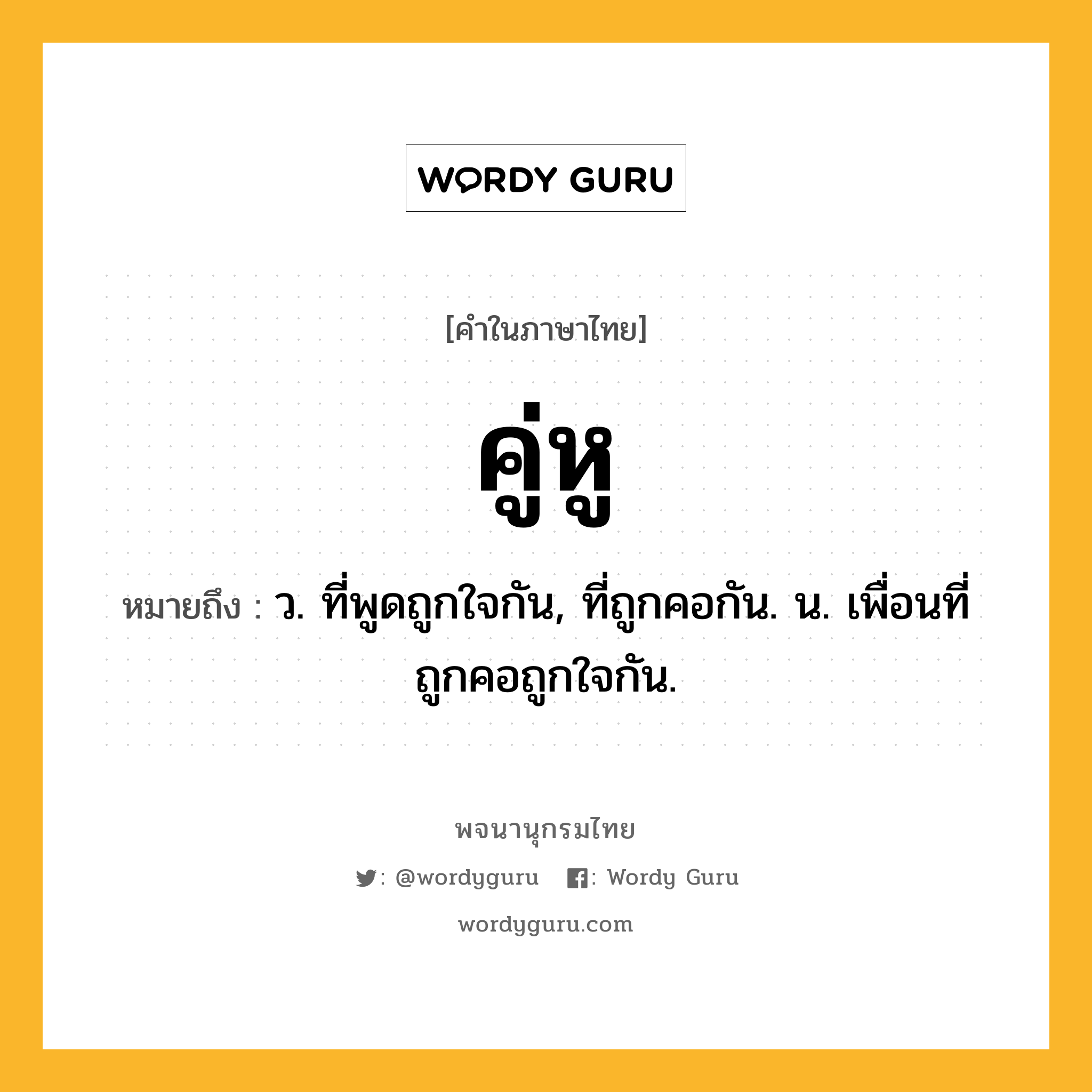 คู่หู หมายถึงอะไร?, คำในภาษาไทย คู่หู หมายถึง ว. ที่พูดถูกใจกัน, ที่ถูกคอกัน. น. เพื่อนที่ถูกคอถูกใจกัน.