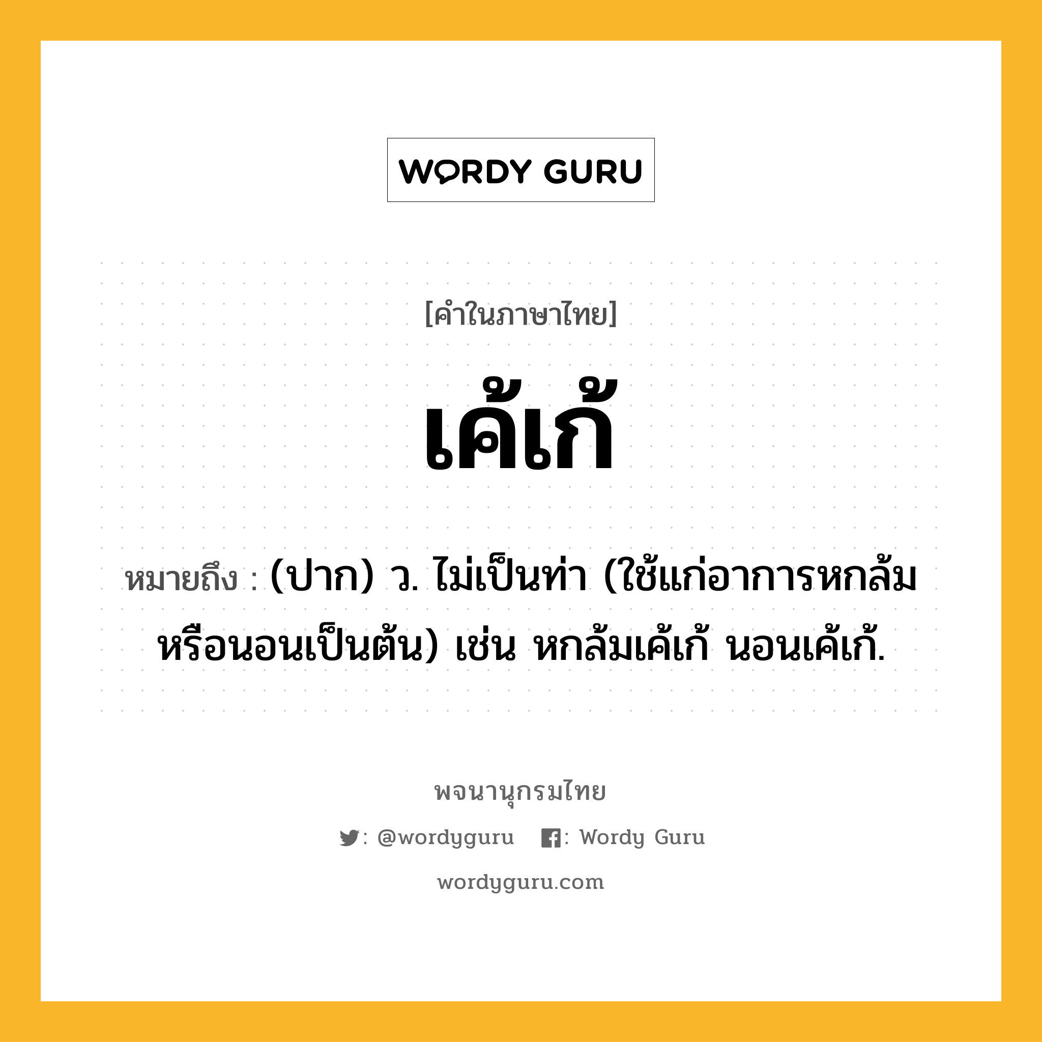เค้เก้ ความหมาย หมายถึงอะไร?, คำในภาษาไทย เค้เก้ หมายถึง (ปาก) ว. ไม่เป็นท่า (ใช้แก่อาการหกล้มหรือนอนเป็นต้น) เช่น หกล้มเค้เก้ นอนเค้เก้.