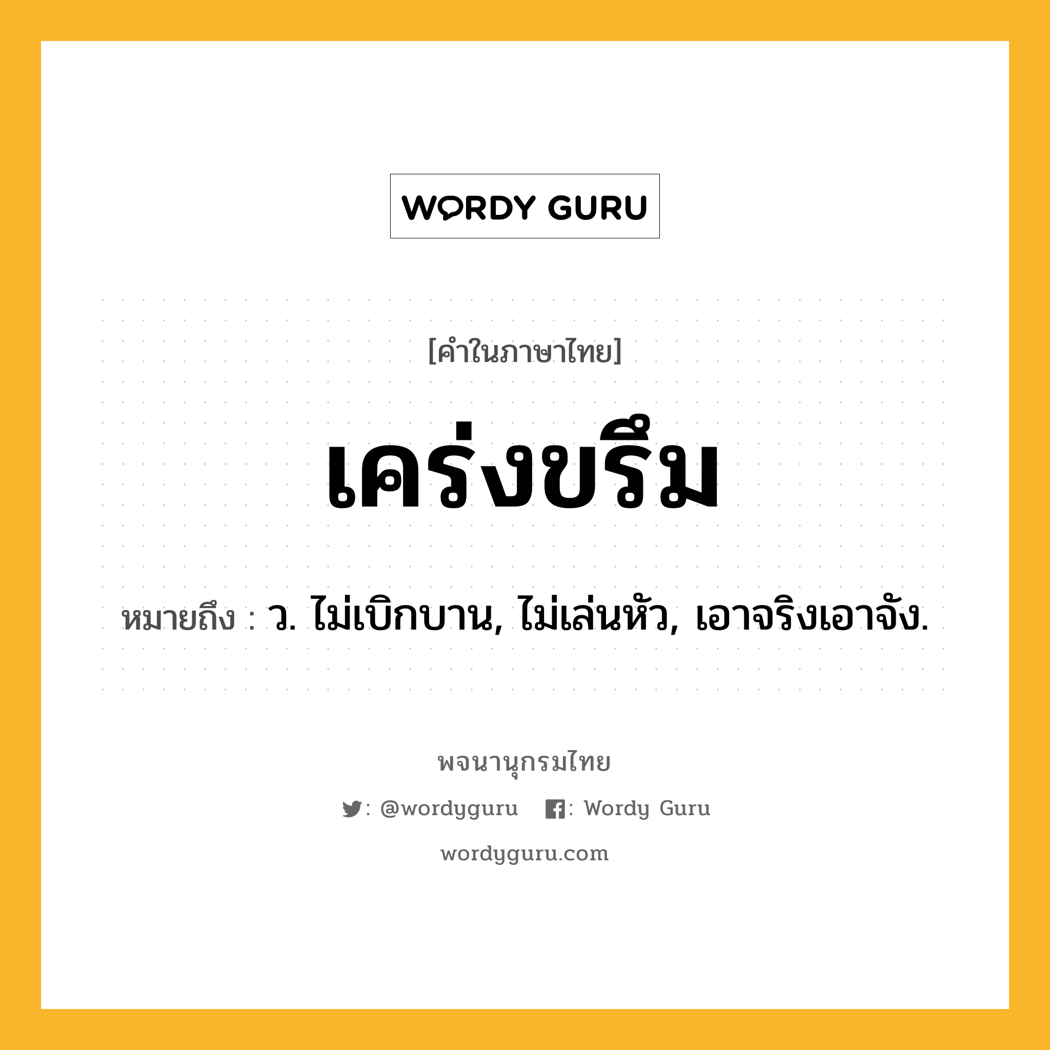 เคร่งขรึม ความหมาย หมายถึงอะไร?, คำในภาษาไทย เคร่งขรึม หมายถึง ว. ไม่เบิกบาน, ไม่เล่นหัว, เอาจริงเอาจัง.