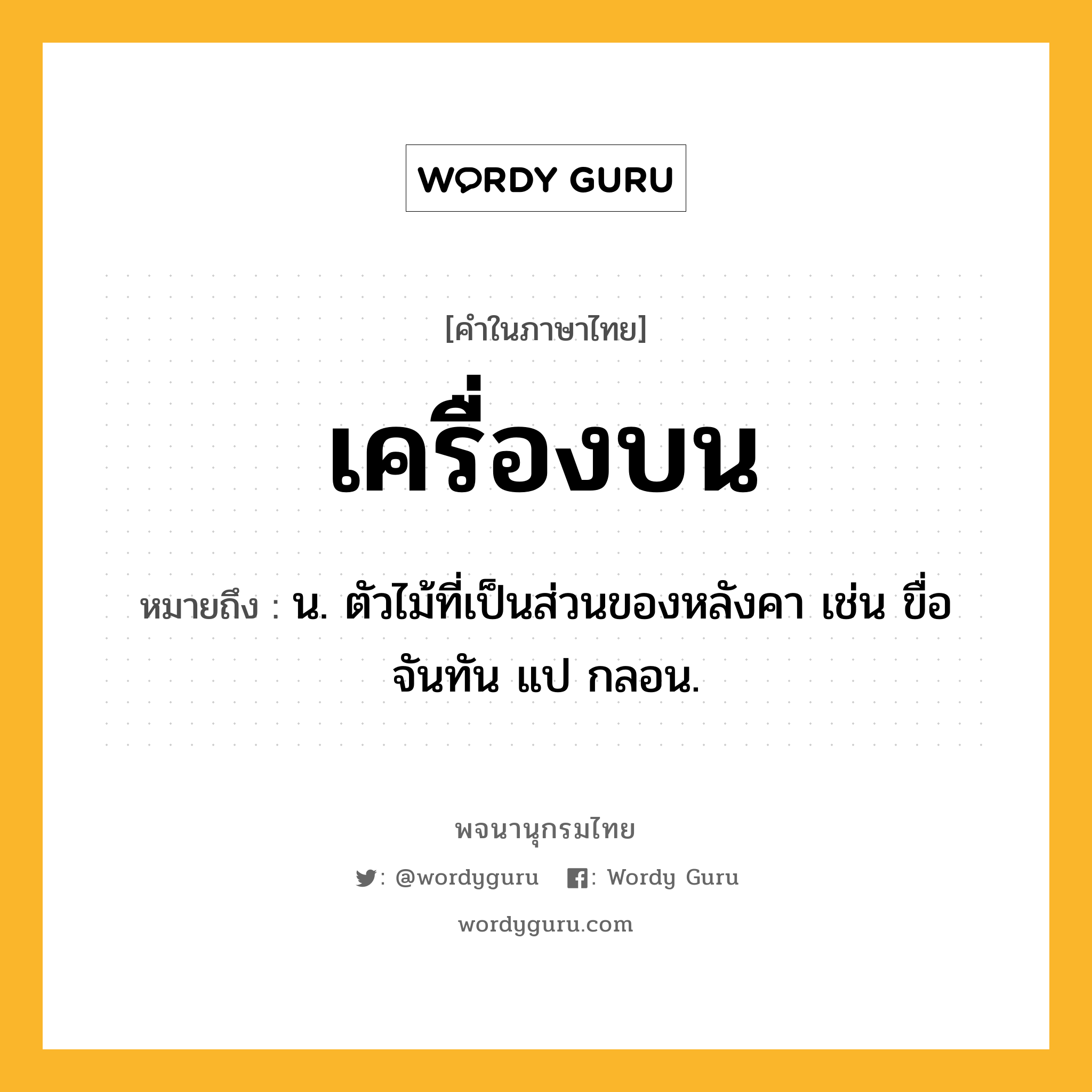 เครื่องบน ความหมาย หมายถึงอะไร?, คำในภาษาไทย เครื่องบน หมายถึง น. ตัวไม้ที่เป็นส่วนของหลังคา เช่น ขื่อ จันทัน แป กลอน.