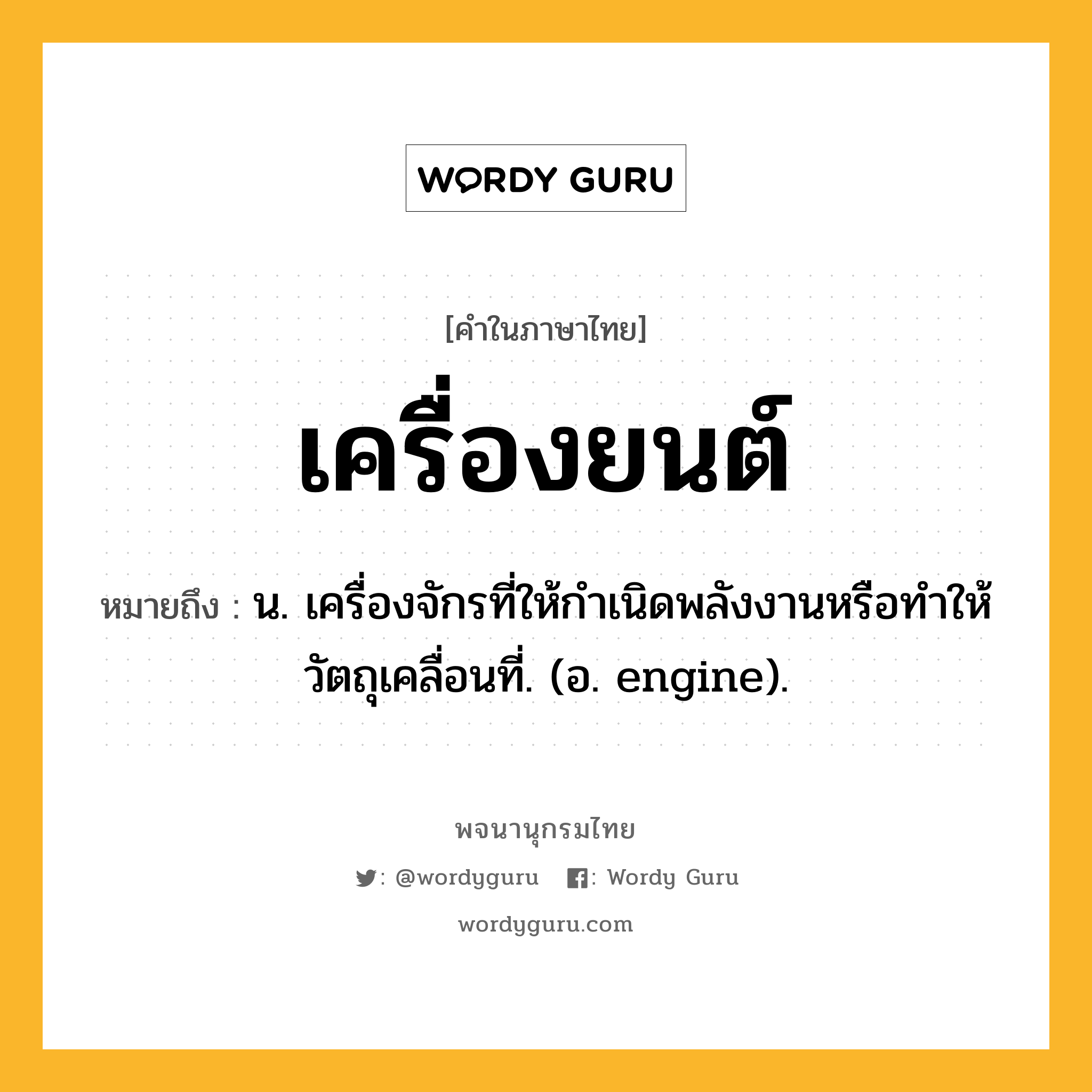 เครื่องยนต์ ความหมาย หมายถึงอะไร?, คำในภาษาไทย เครื่องยนต์ หมายถึง น. เครื่องจักรที่ให้กําเนิดพลังงานหรือทําให้วัตถุเคลื่อนที่. (อ. engine).