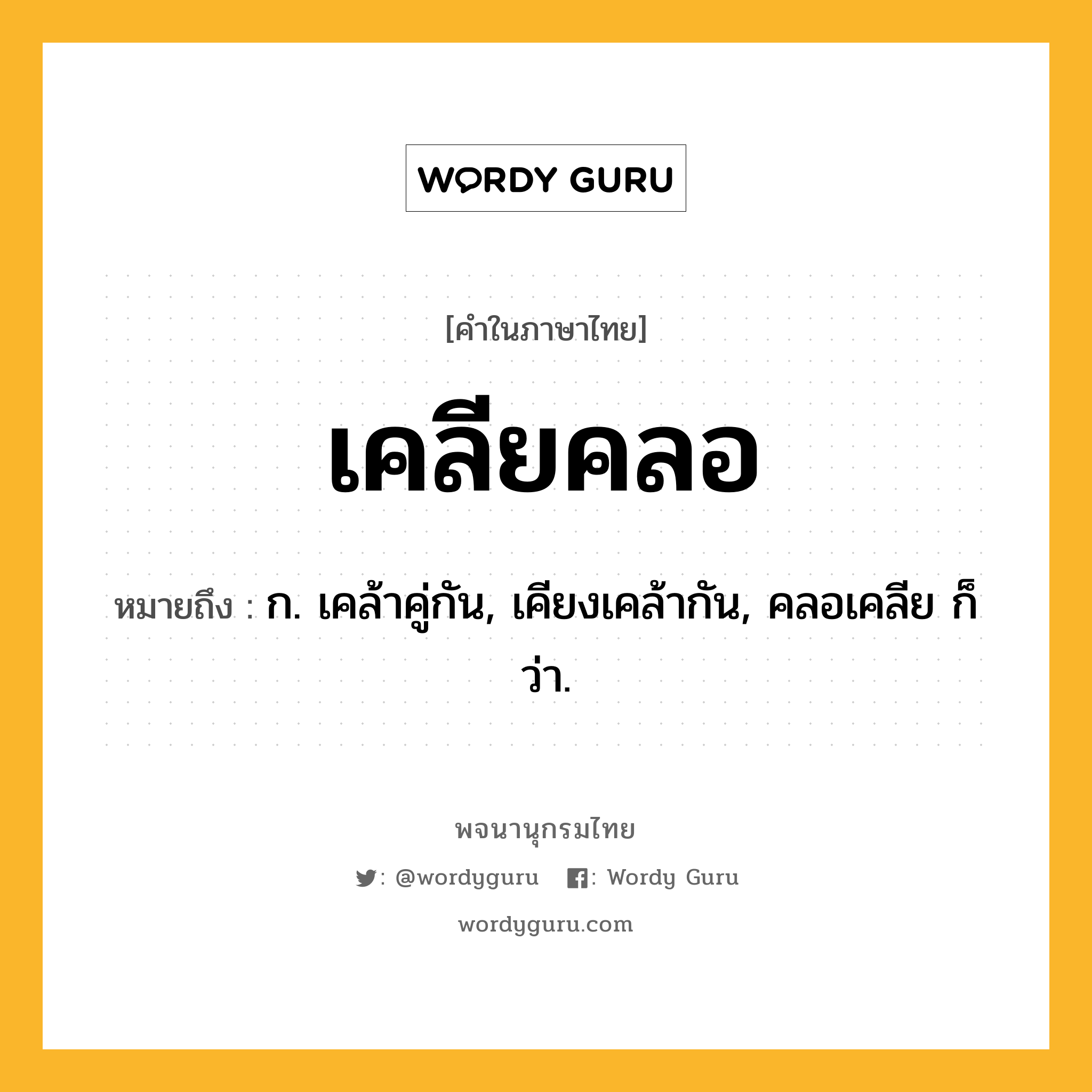 เคลียคลอ ความหมาย หมายถึงอะไร?, คำในภาษาไทย เคลียคลอ หมายถึง ก. เคล้าคู่กัน, เคียงเคล้ากัน, คลอเคลีย ก็ว่า.