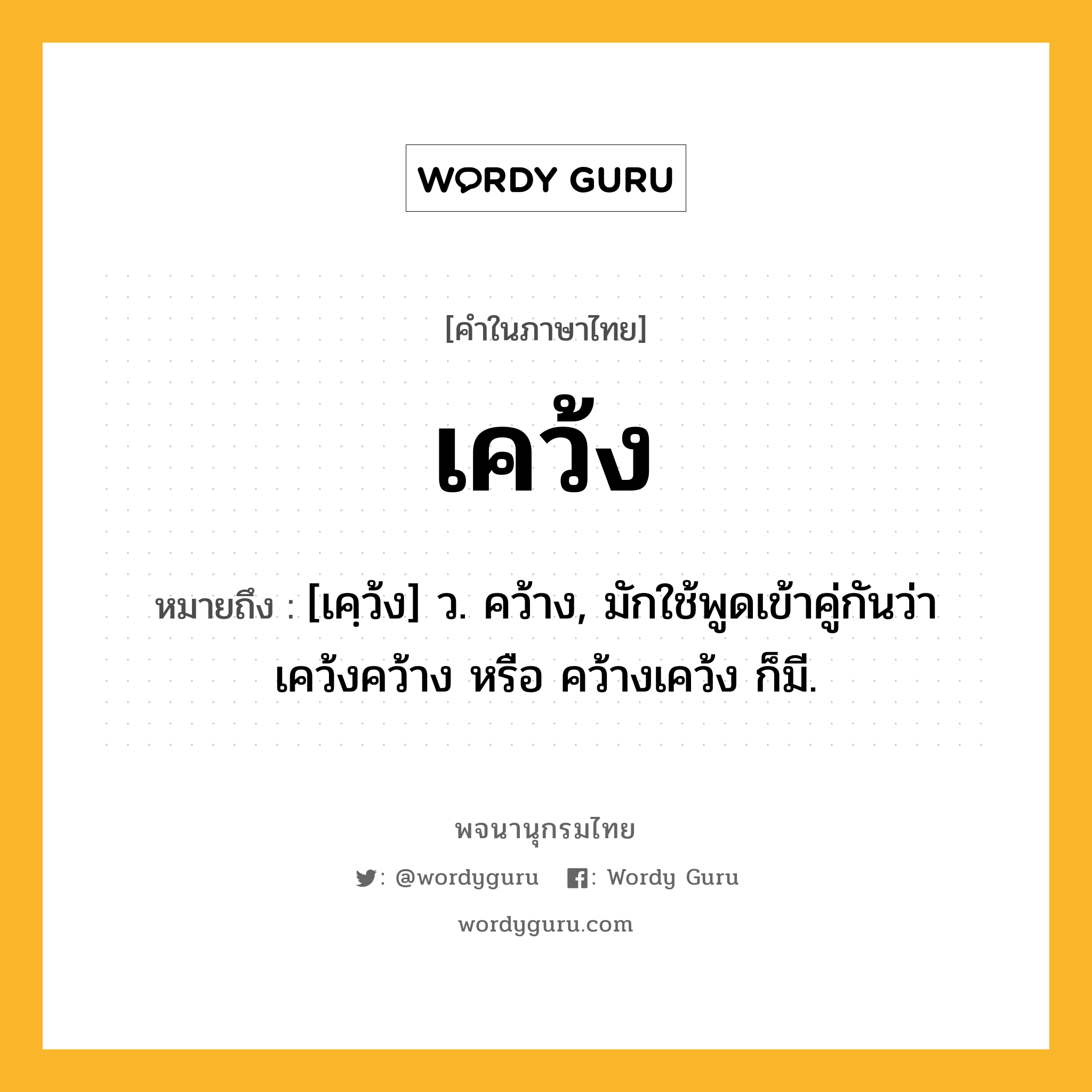 เคว้ง หมายถึงอะไร?, คำในภาษาไทย เคว้ง หมายถึง [เคฺว้ง] ว. คว้าง, มักใช้พูดเข้าคู่กันว่า เคว้งคว้าง หรือ คว้างเคว้ง ก็มี.