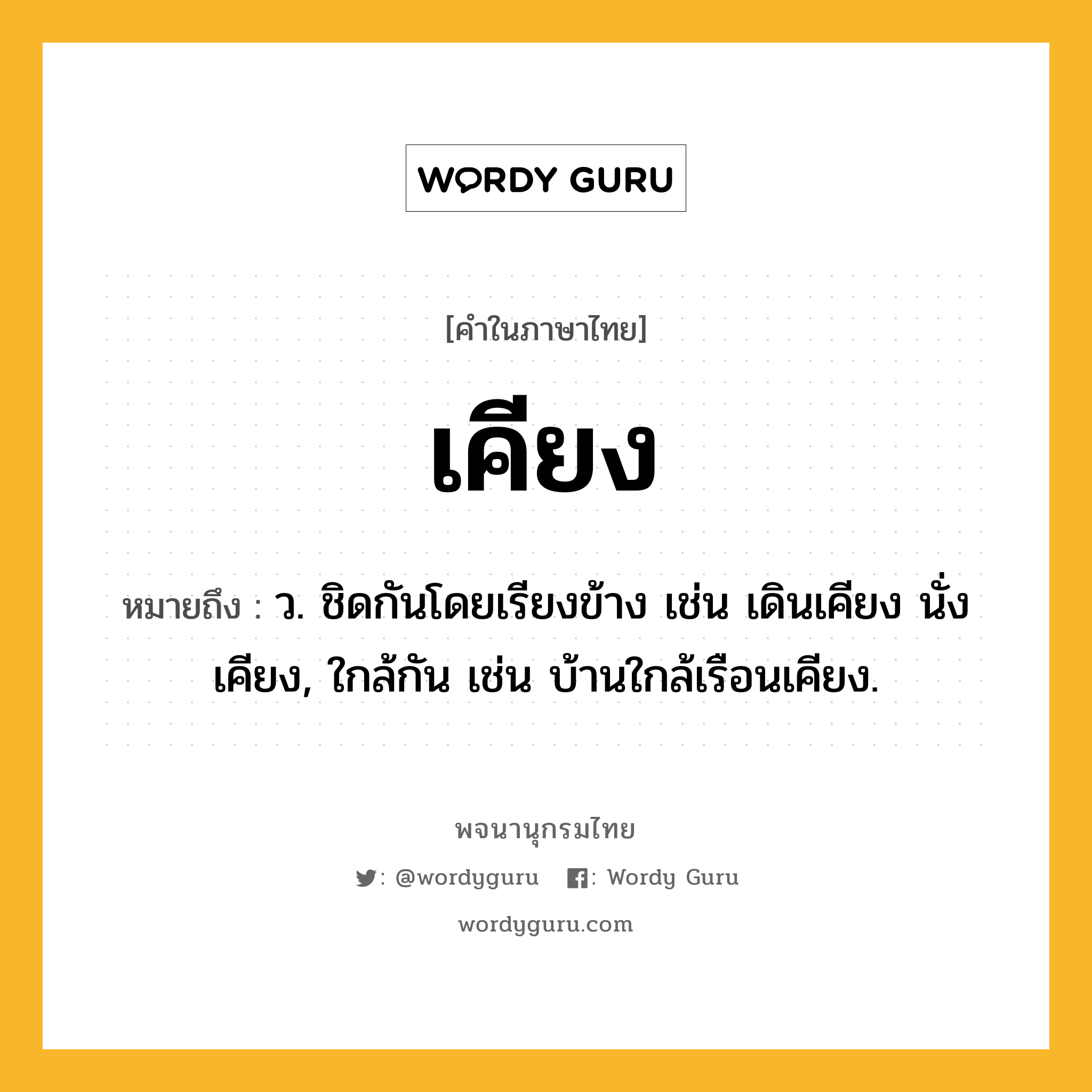 เคียง ความหมาย หมายถึงอะไร?, คำในภาษาไทย เคียง หมายถึง ว. ชิดกันโดยเรียงข้าง เช่น เดินเคียง นั่งเคียง, ใกล้กัน เช่น บ้านใกล้เรือนเคียง.