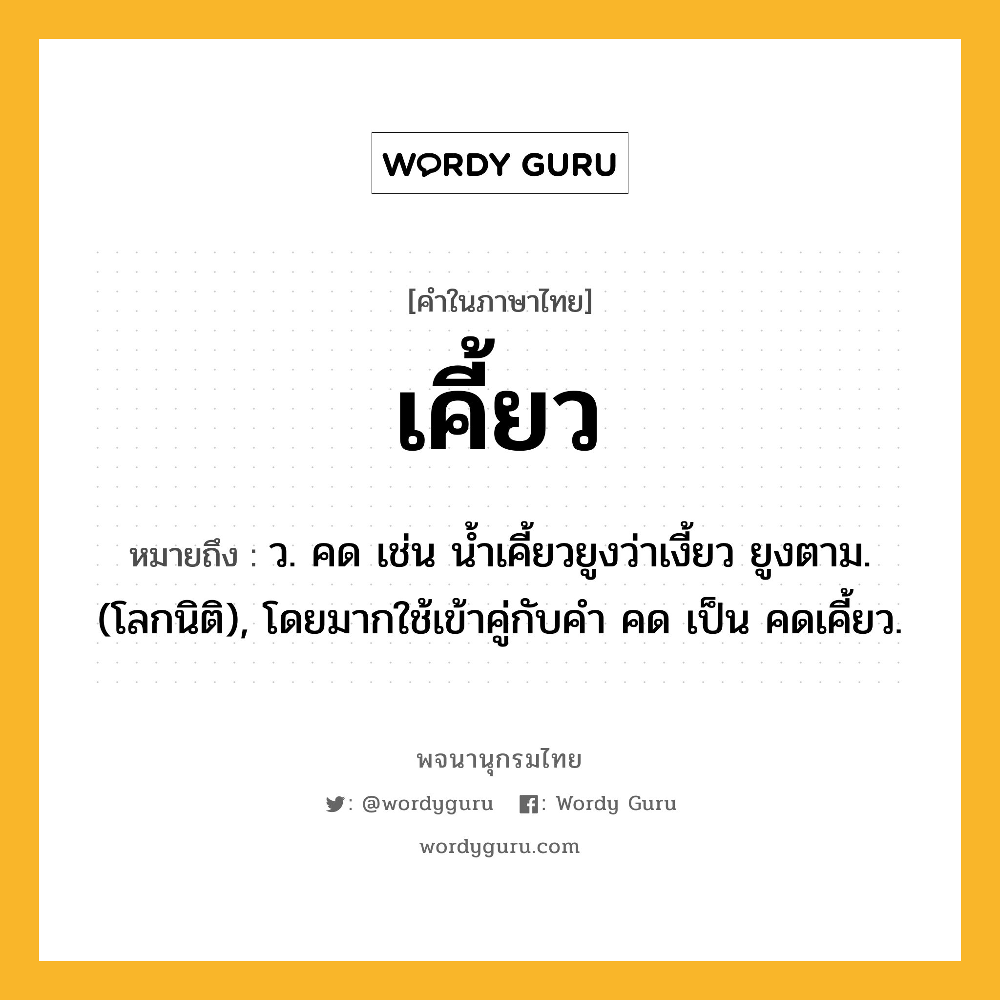 เคี้ยว ความหมาย หมายถึงอะไร?, คำในภาษาไทย เคี้ยว หมายถึง ว. คด เช่น นํ้าเคี้ยวยูงว่าเงี้ยว ยูงตาม. (โลกนิติ), โดยมากใช้เข้าคู่กับคํา คด เป็น คดเคี้ยว.