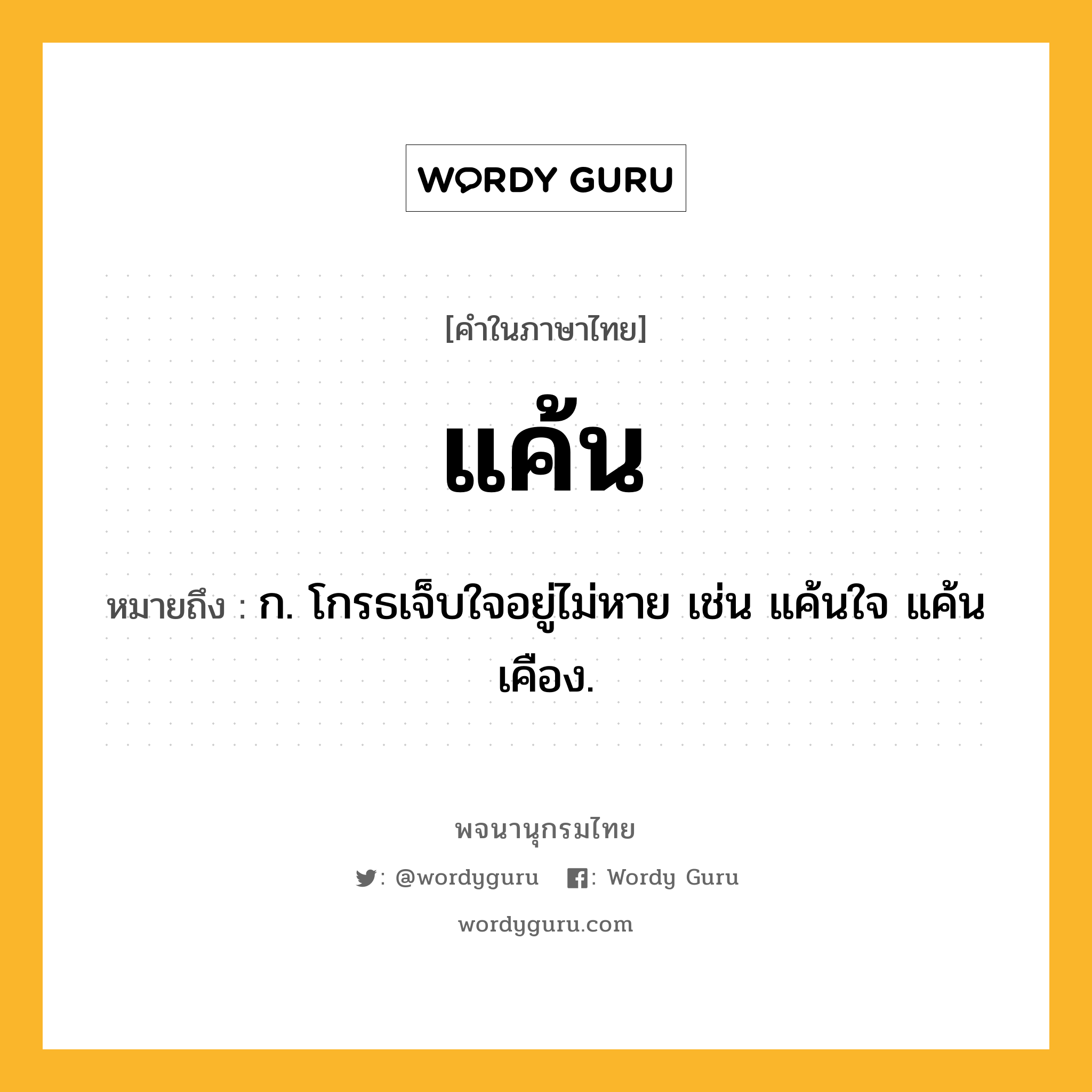 แค้น หมายถึงอะไร?, คำในภาษาไทย แค้น หมายถึง ก. โกรธเจ็บใจอยู่ไม่หาย เช่น แค้นใจ แค้นเคือง.