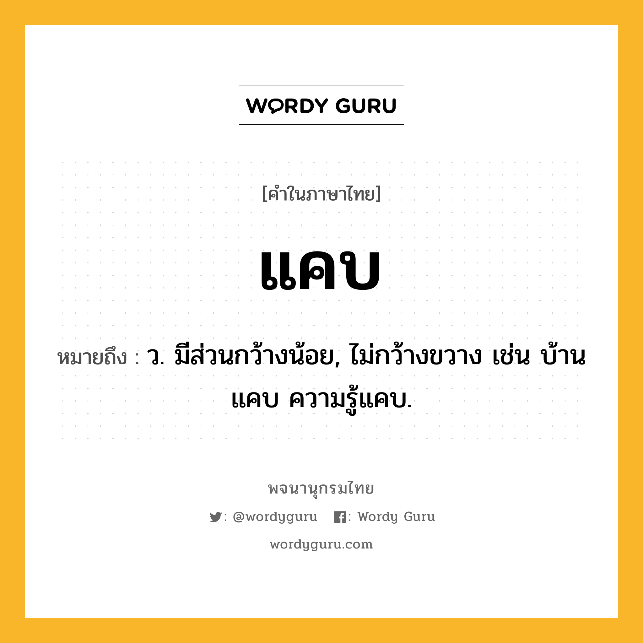 แคบ ความหมาย หมายถึงอะไร?, คำในภาษาไทย แคบ หมายถึง ว. มีส่วนกว้างน้อย, ไม่กว้างขวาง เช่น บ้านแคบ ความรู้แคบ.