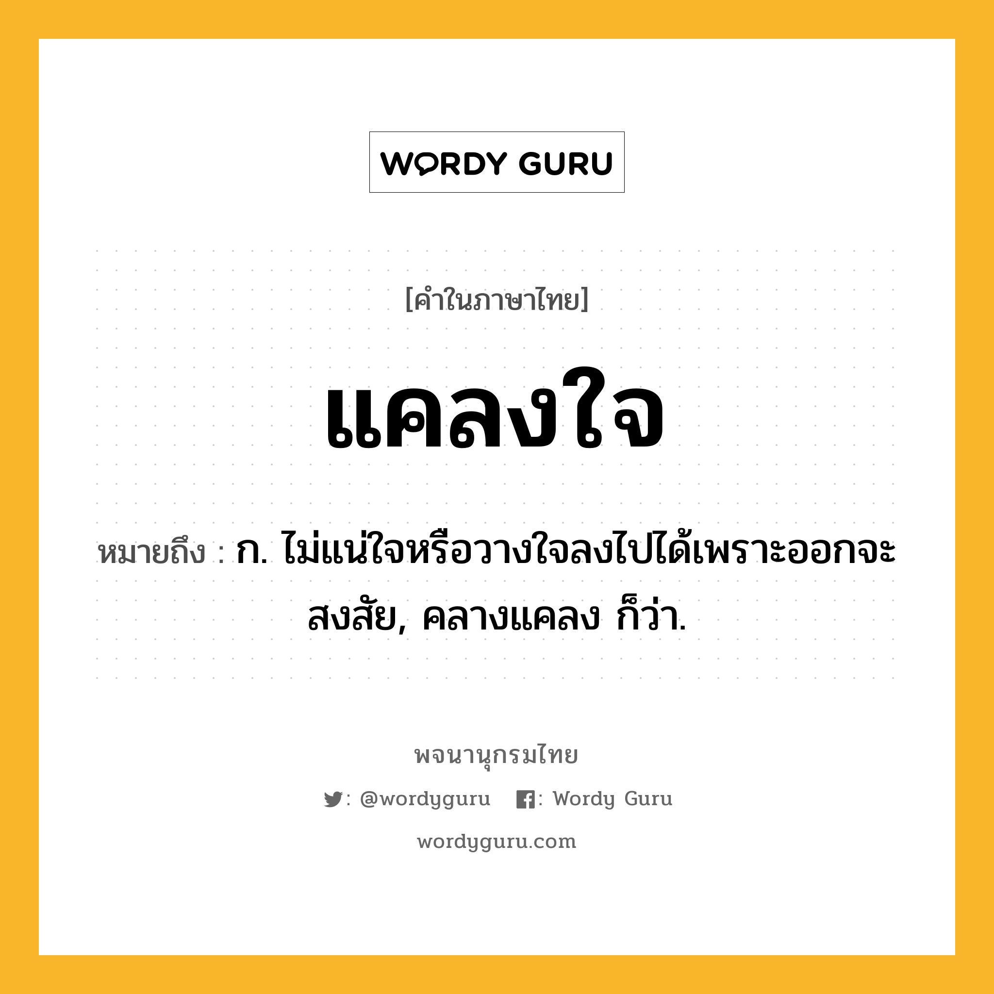 แคลงใจ ความหมาย หมายถึงอะไร?, คำในภาษาไทย แคลงใจ หมายถึง ก. ไม่แน่ใจหรือวางใจลงไปได้เพราะออกจะสงสัย, คลางแคลง ก็ว่า.