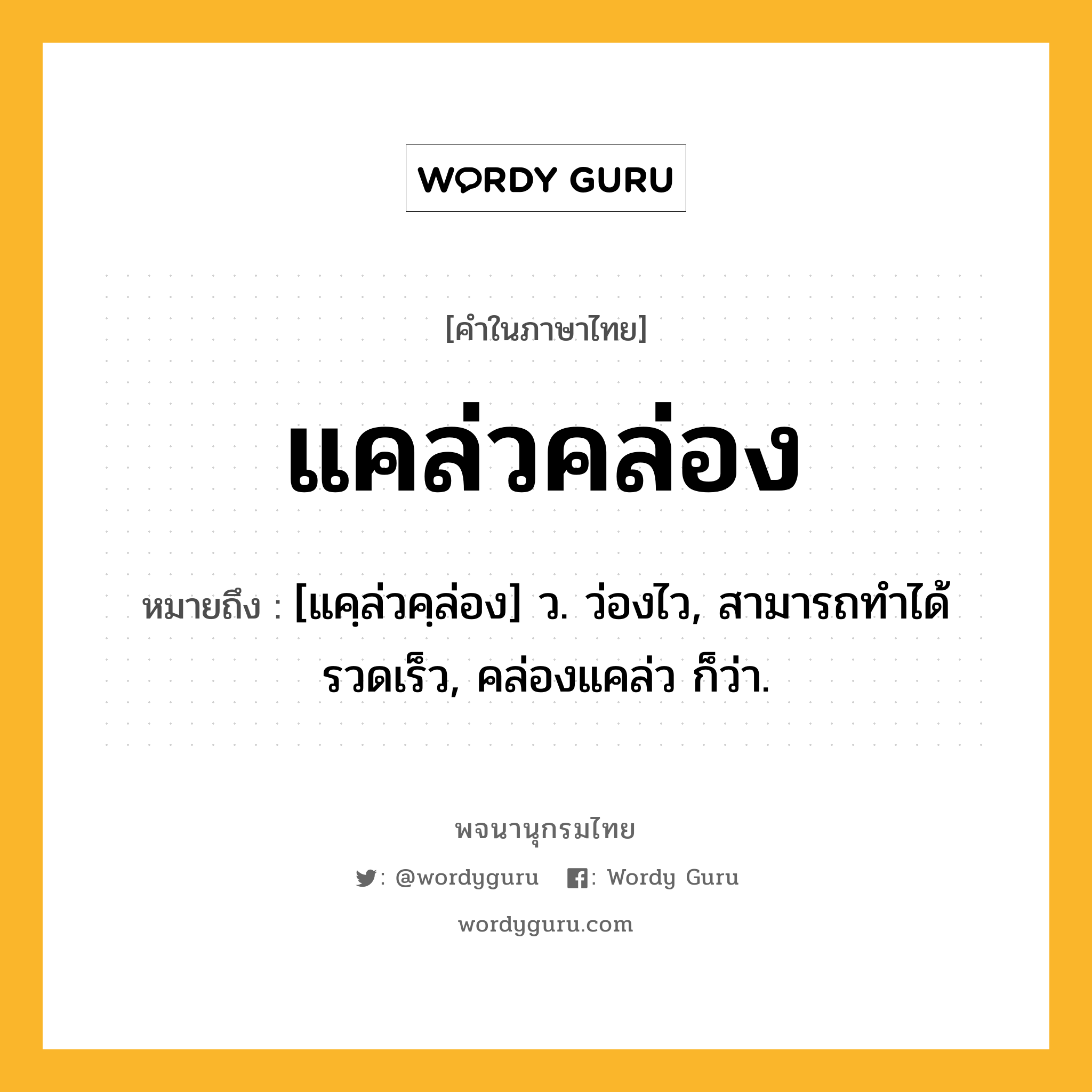 แคล่วคล่อง หมายถึงอะไร?, คำในภาษาไทย แคล่วคล่อง หมายถึง [แคฺล่วคฺล่อง] ว. ว่องไว, สามารถทําได้รวดเร็ว, คล่องแคล่ว ก็ว่า.
