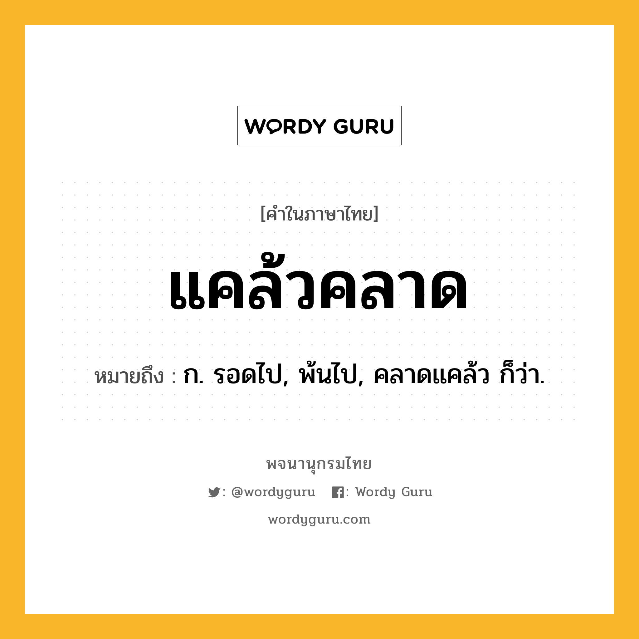 แคล้วคลาด หมายถึงอะไร?, คำในภาษาไทย แคล้วคลาด หมายถึง ก. รอดไป, พ้นไป, คลาดแคล้ว ก็ว่า.