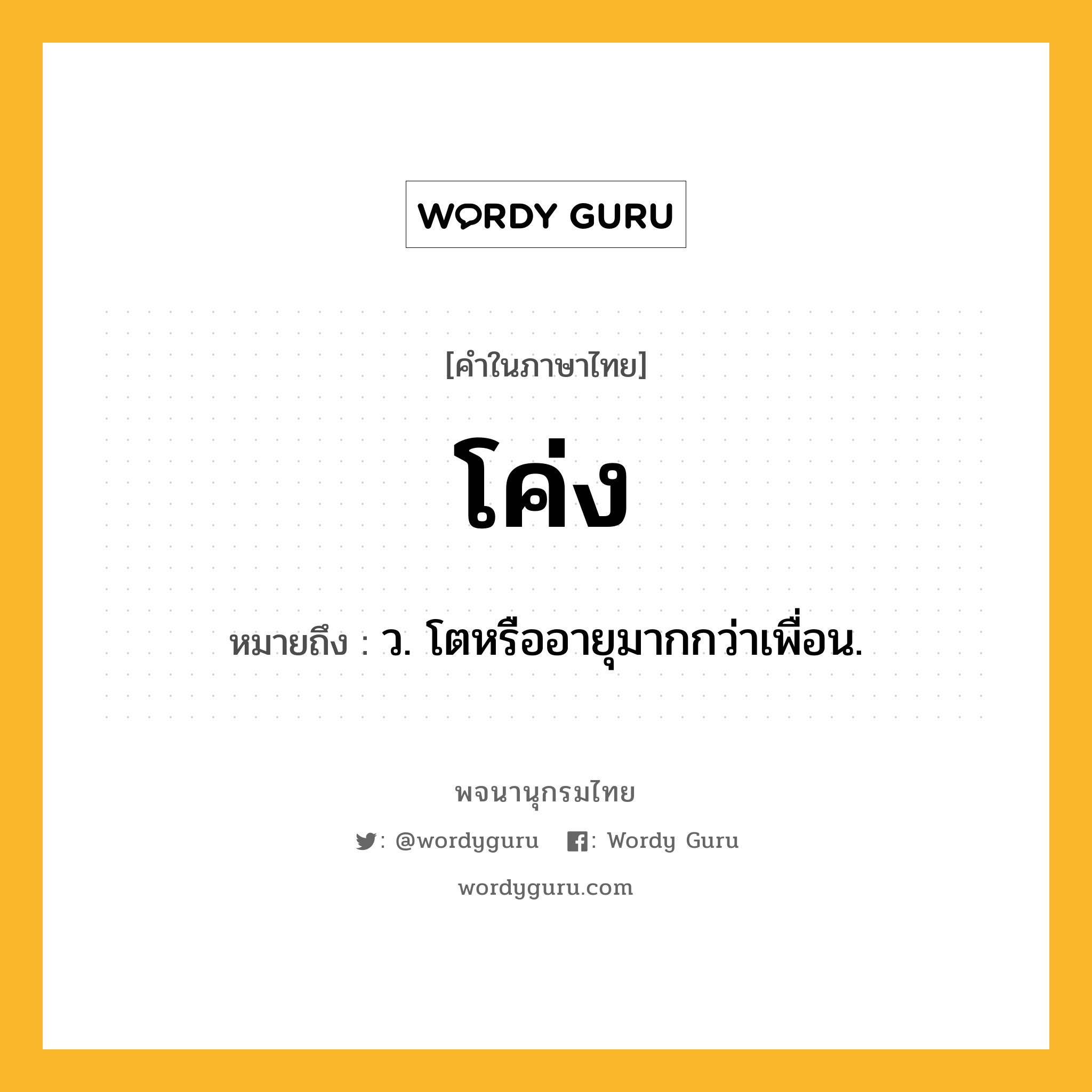 โค่ง ความหมาย หมายถึงอะไร?, คำในภาษาไทย โค่ง หมายถึง ว. โตหรืออายุมากกว่าเพื่อน.