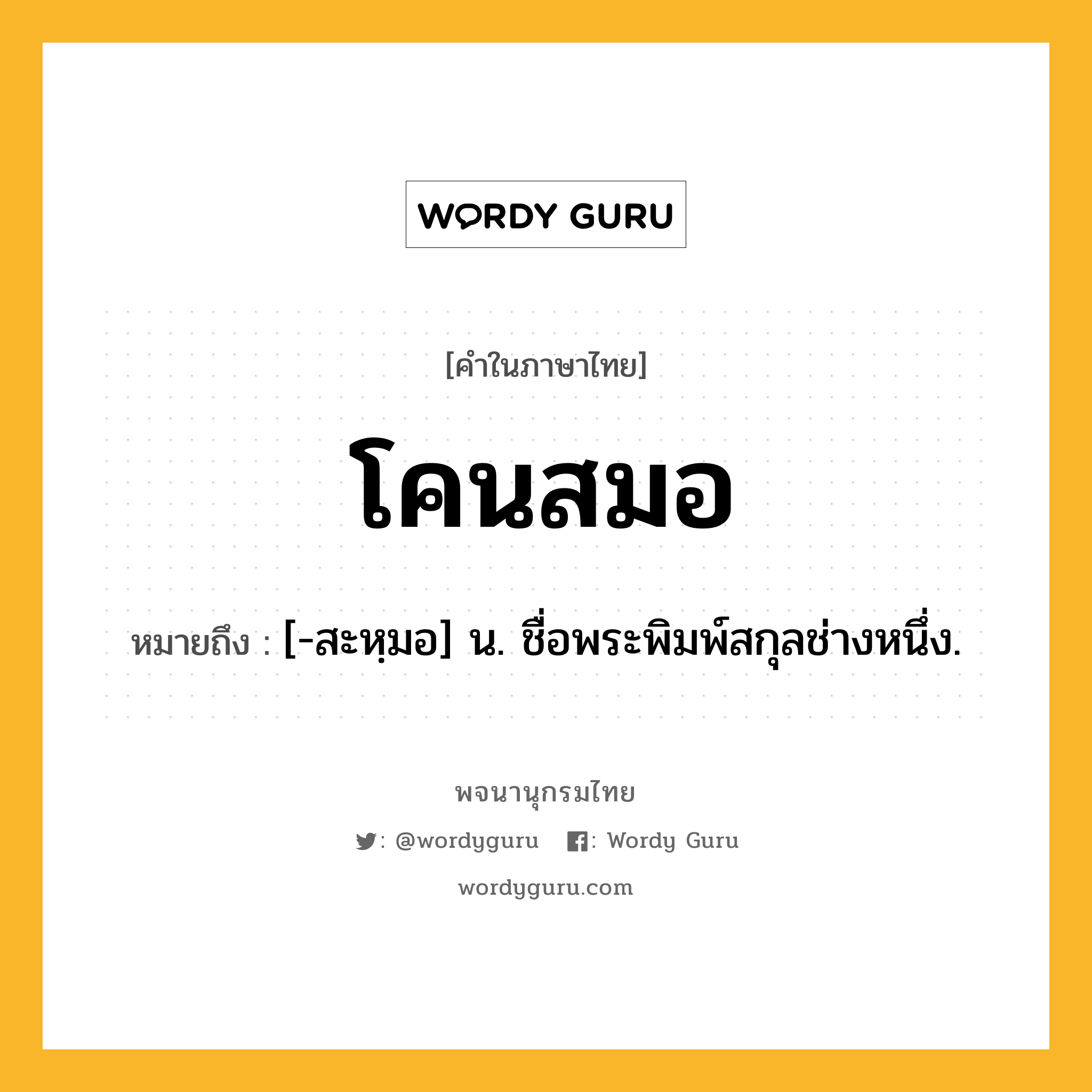 โคนสมอ หมายถึงอะไร?, คำในภาษาไทย โคนสมอ หมายถึง [-สะหฺมอ] น. ชื่อพระพิมพ์สกุลช่างหนึ่ง.