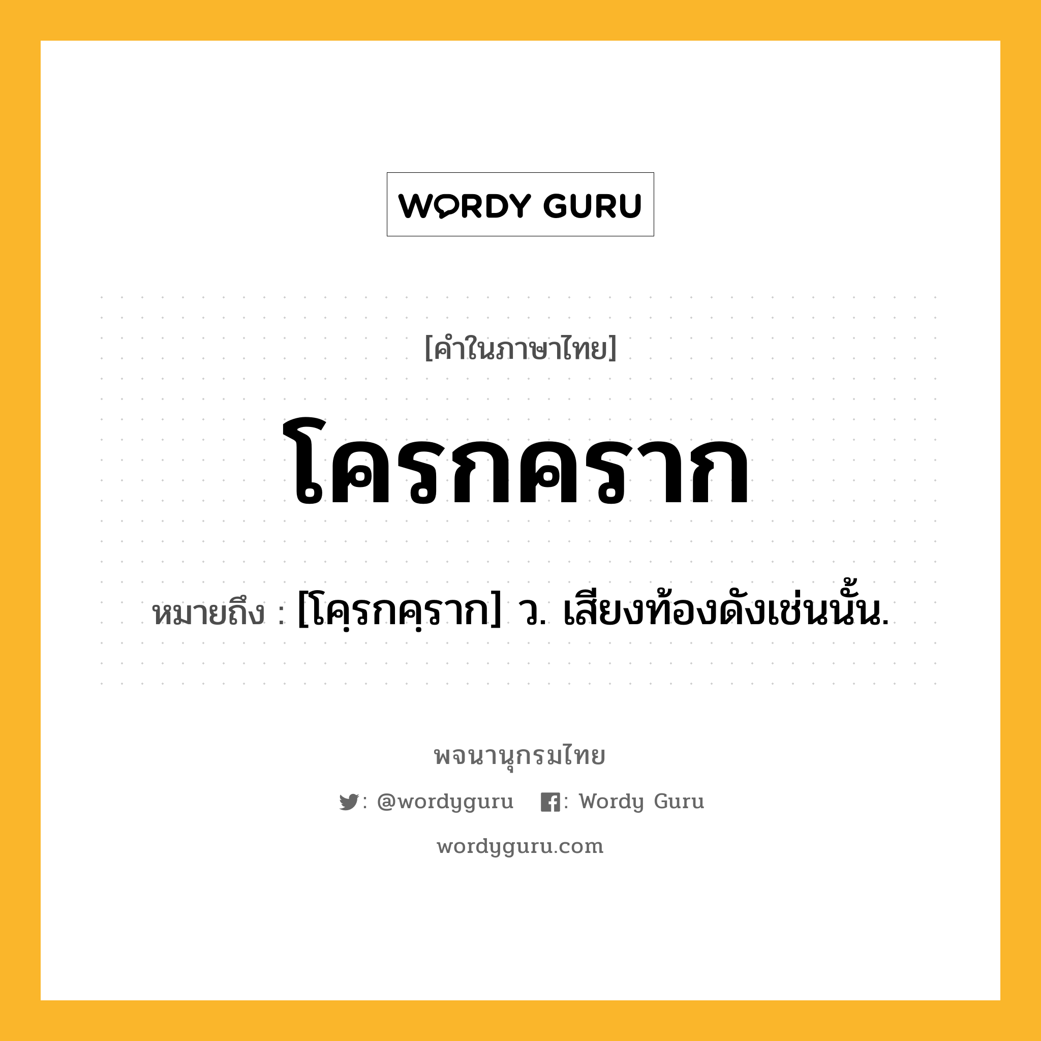 โครกคราก หมายถึงอะไร?, คำในภาษาไทย โครกคราก หมายถึง [โคฺรกคฺราก] ว. เสียงท้องดังเช่นนั้น.