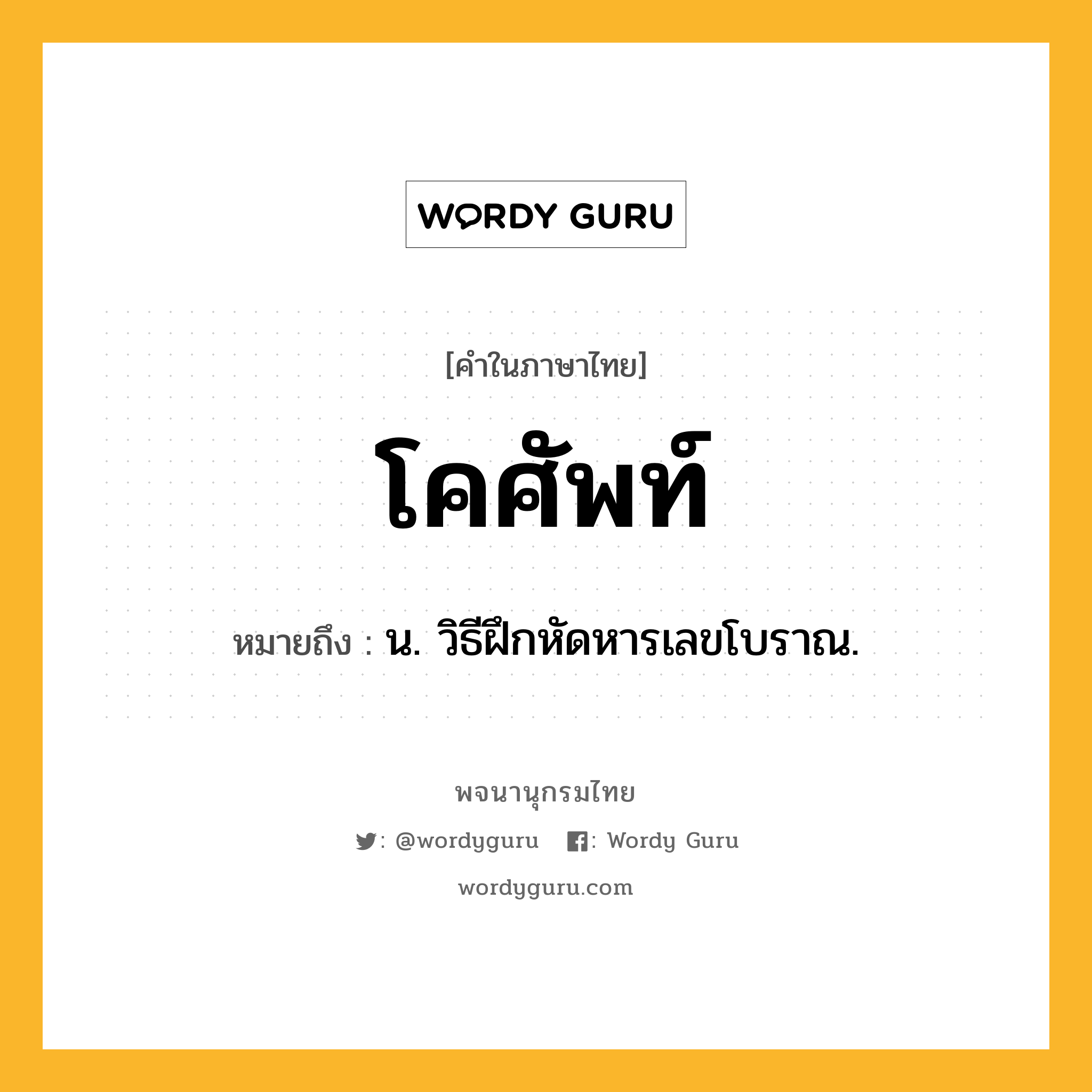 โคศัพท์ ความหมาย หมายถึงอะไร?, คำในภาษาไทย โคศัพท์ หมายถึง น. วิธีฝึกหัดหารเลขโบราณ.