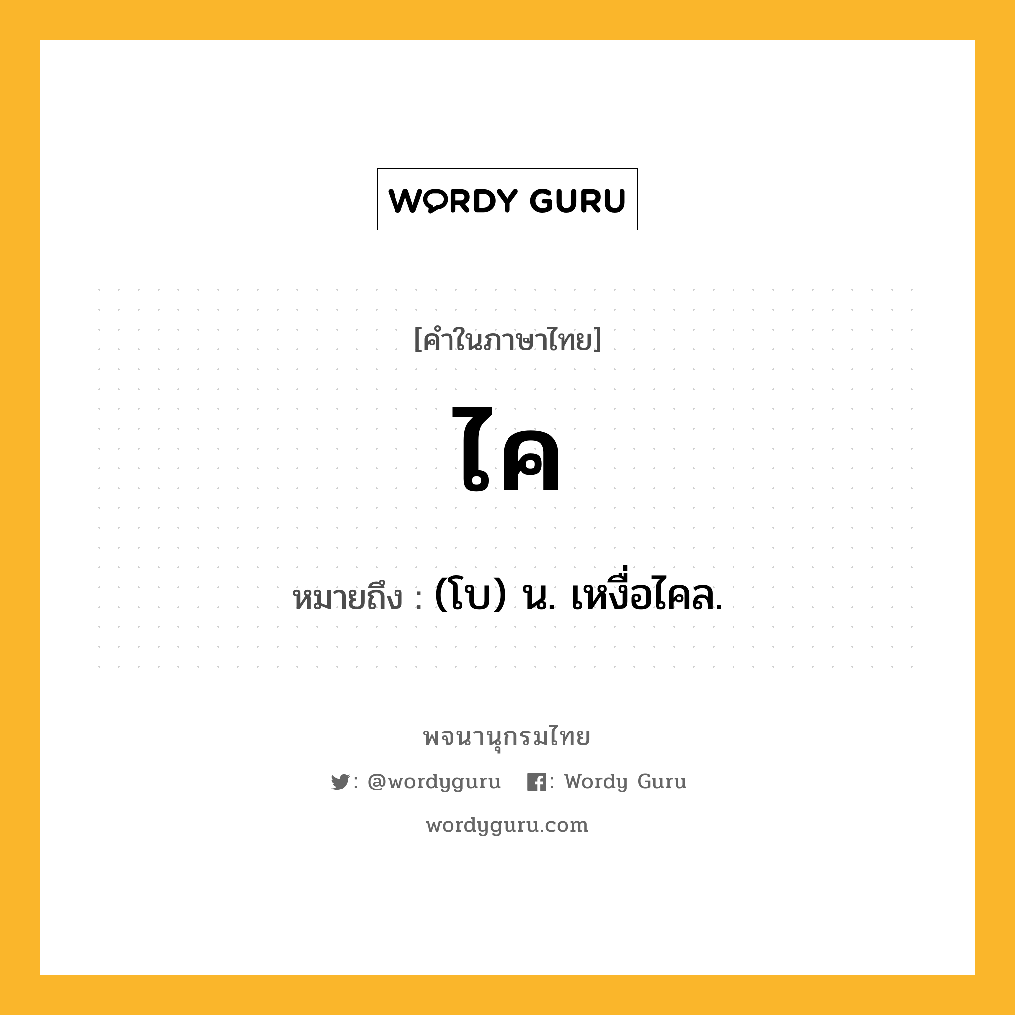 ไค ความหมาย หมายถึงอะไร?, คำในภาษาไทย ไค หมายถึง (โบ) น. เหงื่อไคล.