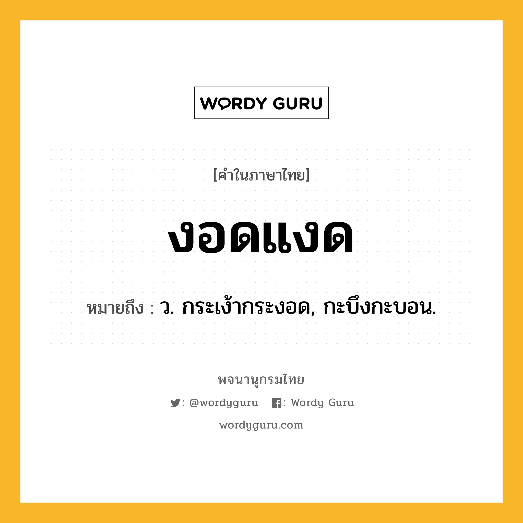 งอดแงด ความหมาย หมายถึงอะไร?, คำในภาษาไทย งอดแงด หมายถึง ว. กระเง้ากระงอด, กะบึงกะบอน.