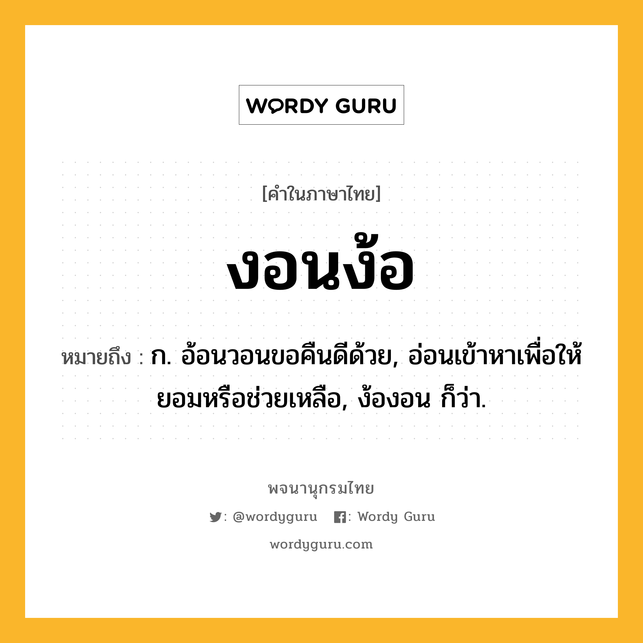 งอนง้อ ความหมาย หมายถึงอะไร?, คำในภาษาไทย งอนง้อ หมายถึง ก. อ้อนวอนขอคืนดีด้วย, อ่อนเข้าหาเพื่อให้ยอมหรือช่วยเหลือ, ง้องอน ก็ว่า.