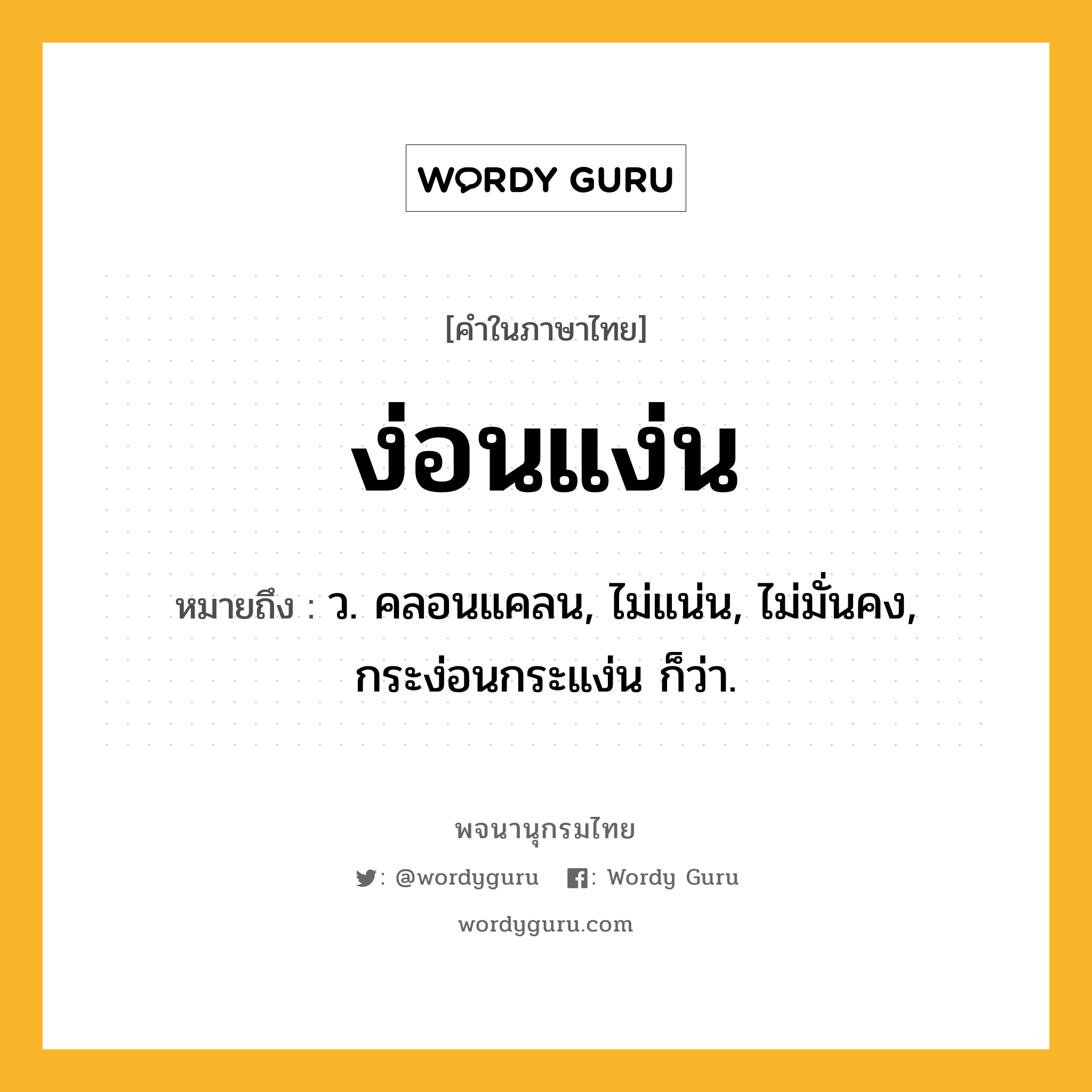 ง่อนแง่น หมายถึงอะไร?, คำในภาษาไทย ง่อนแง่น หมายถึง ว. คลอนแคลน, ไม่แน่น, ไม่มั่นคง, กระง่อนกระแง่น ก็ว่า.