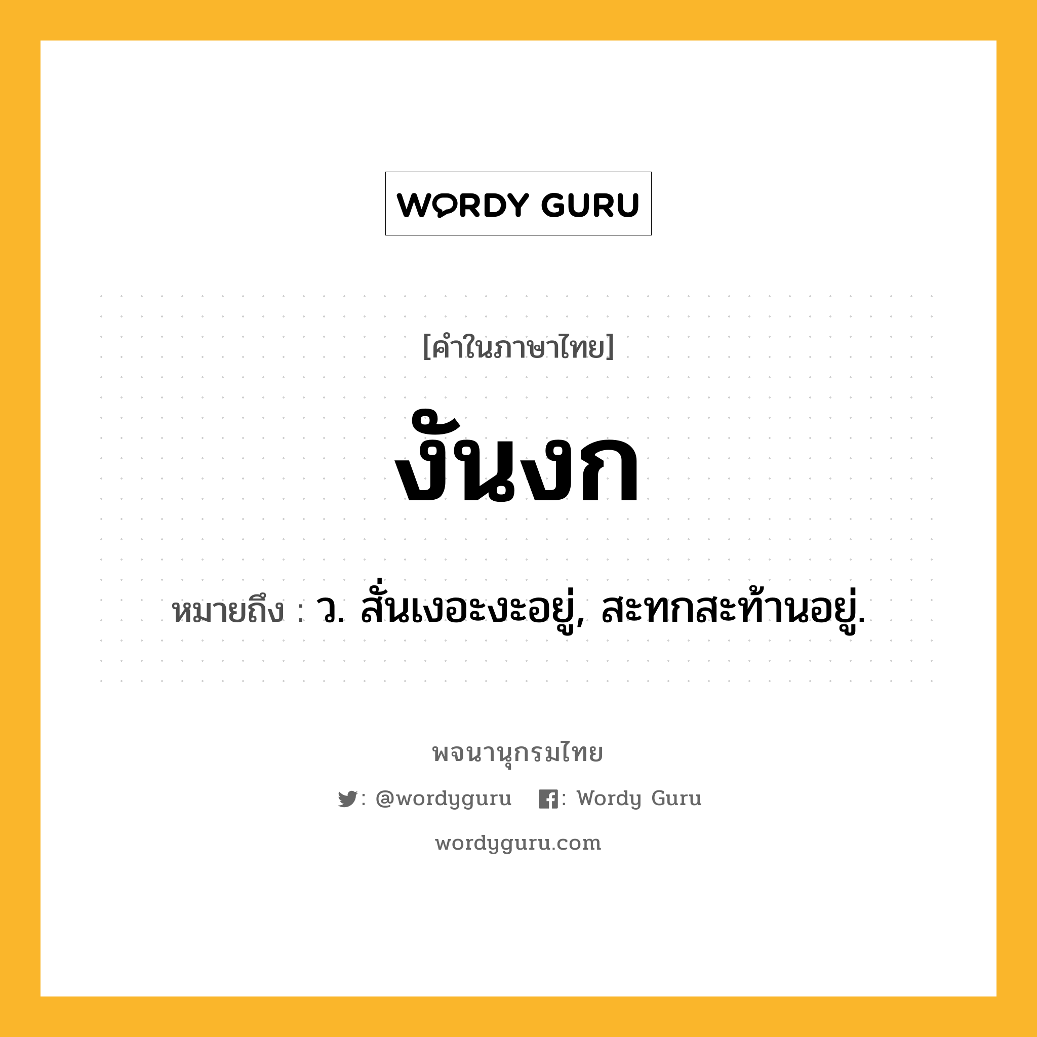 งันงก ความหมาย หมายถึงอะไร?, คำในภาษาไทย งันงก หมายถึง ว. สั่นเงอะงะอยู่, สะทกสะท้านอยู่.