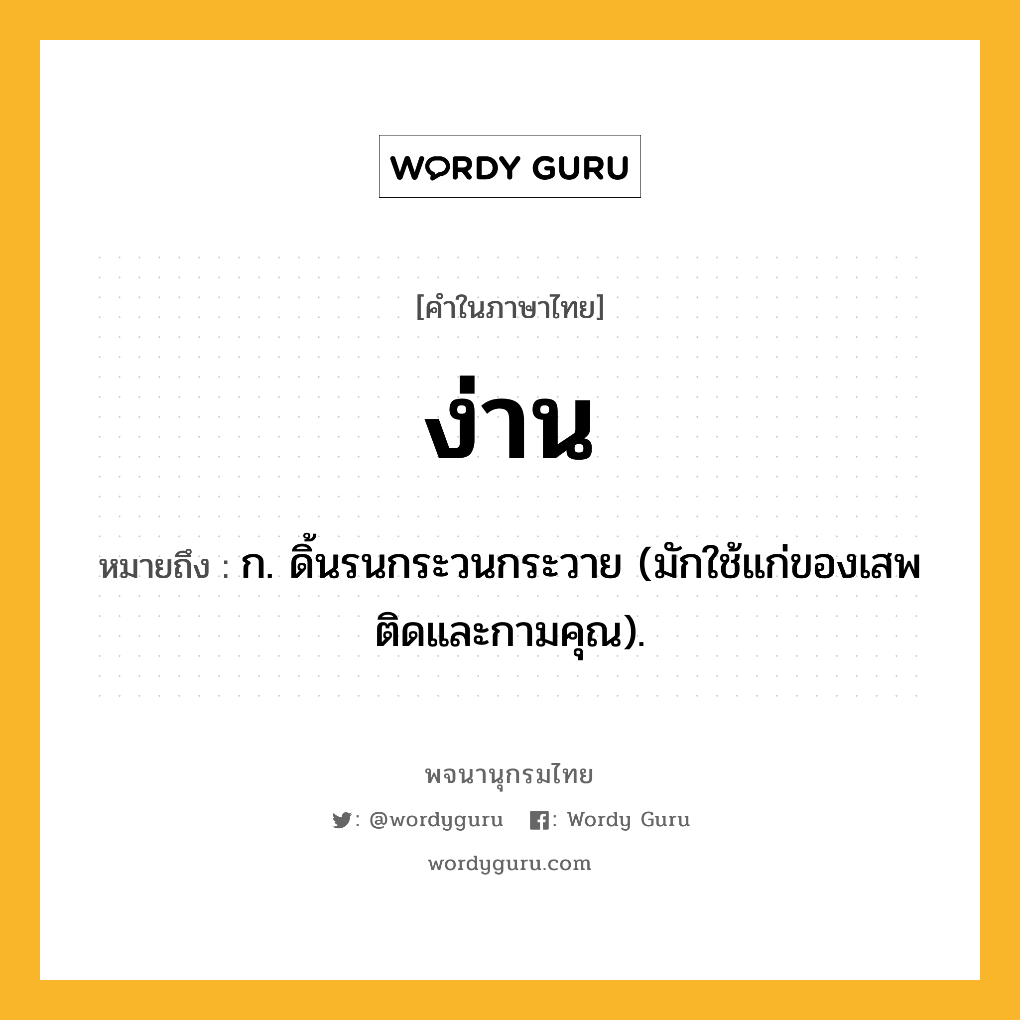 ง่าน ความหมาย หมายถึงอะไร?, คำในภาษาไทย ง่าน หมายถึง ก. ดิ้นรนกระวนกระวาย (มักใช้แก่ของเสพติดและกามคุณ).