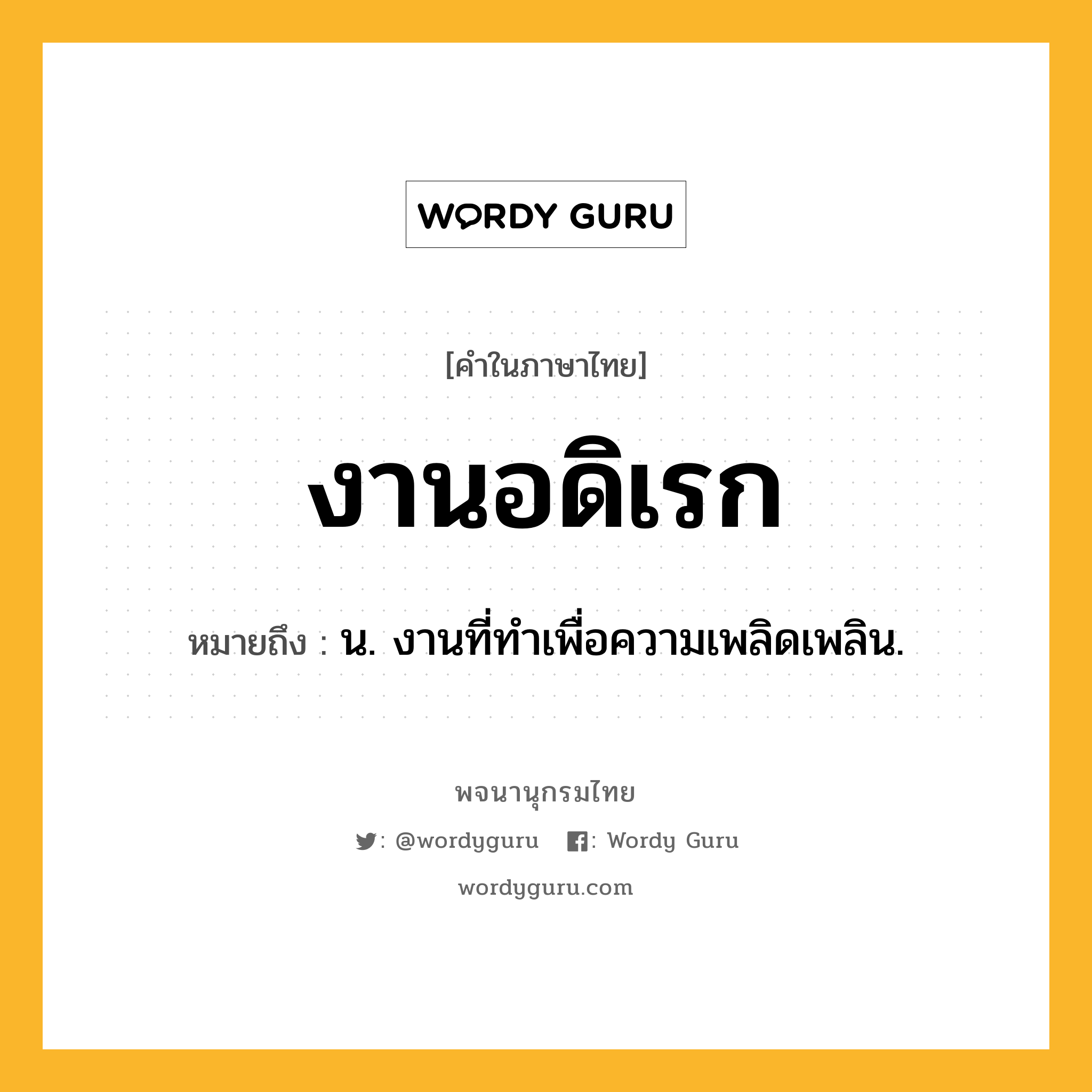 งานอดิเรก ความหมาย หมายถึงอะไร?, คำในภาษาไทย งานอดิเรก หมายถึง น. งานที่ทำเพื่อความเพลิดเพลิน.