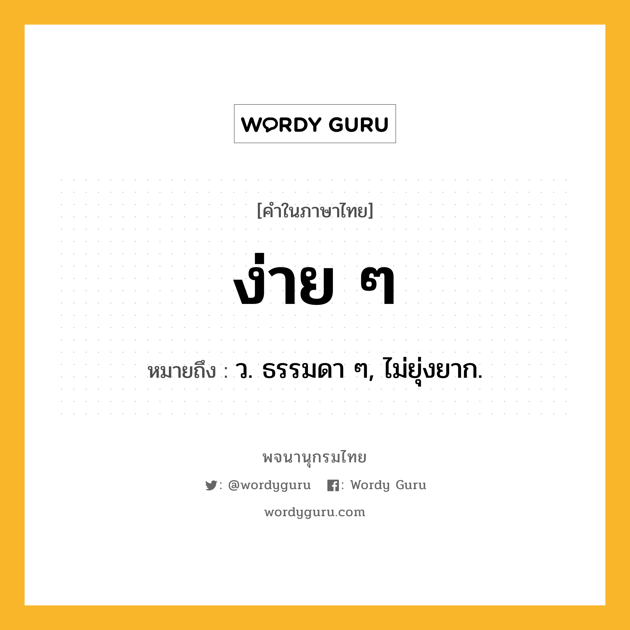 ง่าย ๆ ความหมาย หมายถึงอะไร?, คำในภาษาไทย ง่าย ๆ หมายถึง ว. ธรรมดา ๆ, ไม่ยุ่งยาก.
