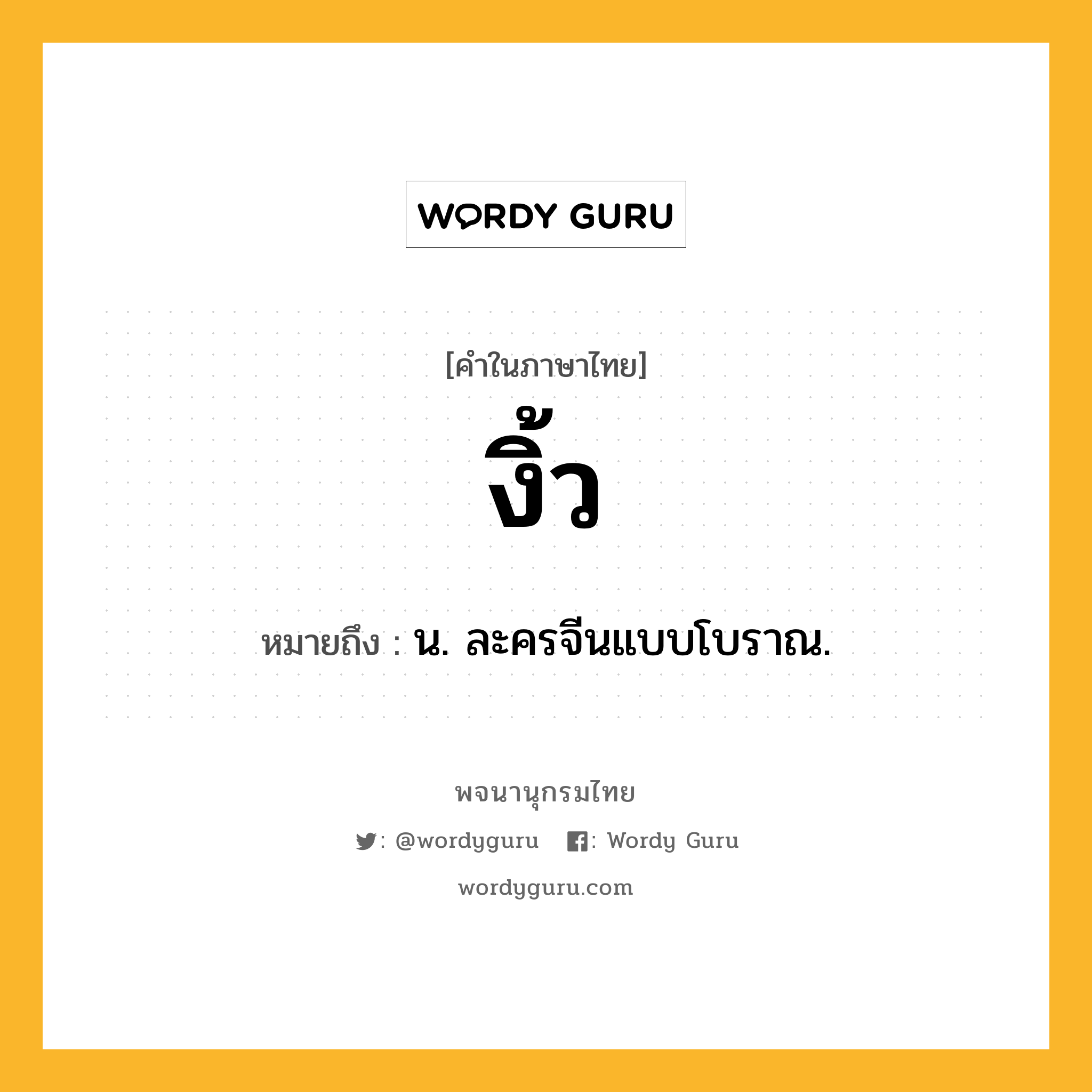 งิ้ว ความหมาย หมายถึงอะไร?, คำในภาษาไทย งิ้ว หมายถึง น. ละครจีนแบบโบราณ.