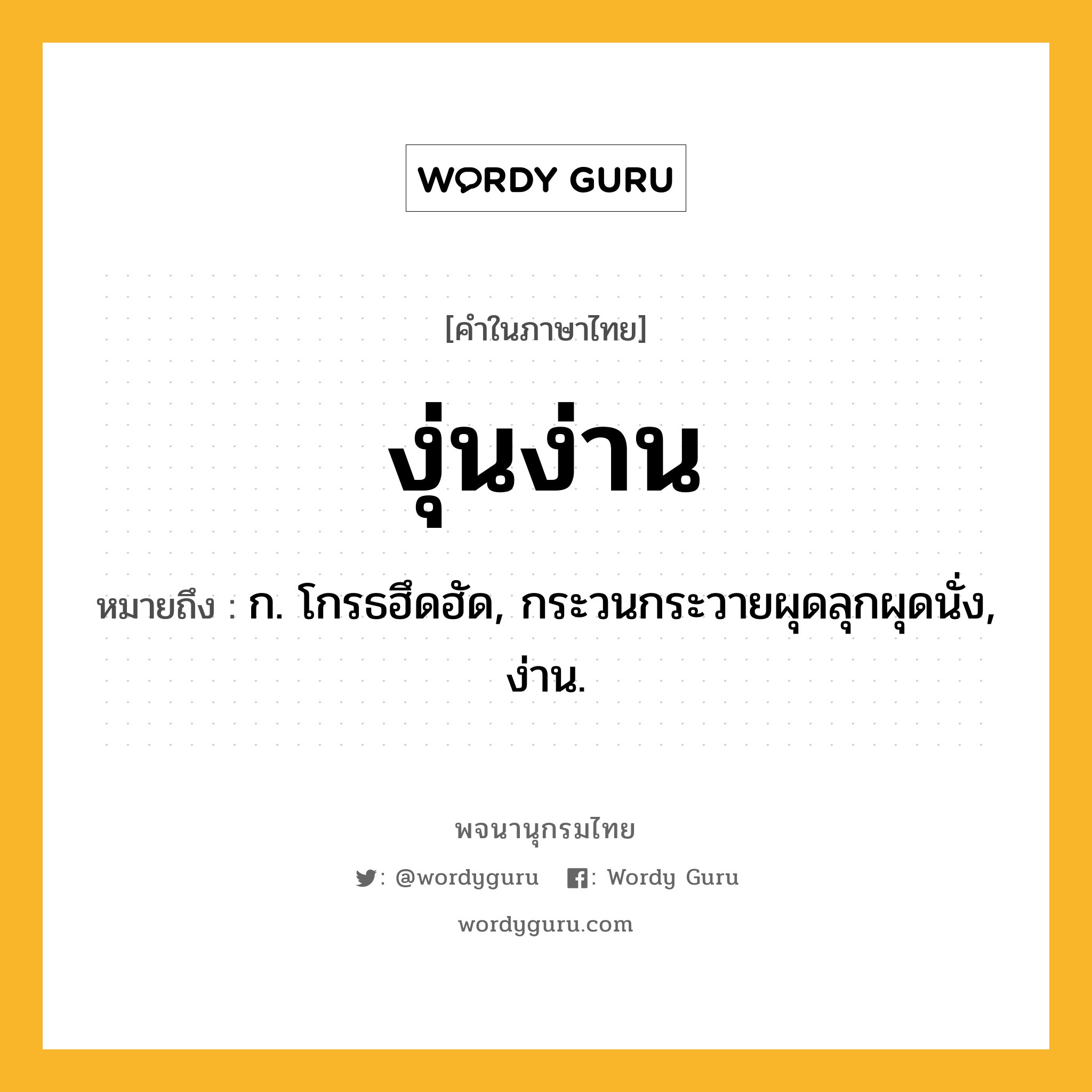 งุ่นง่าน ความหมาย หมายถึงอะไร?, คำในภาษาไทย งุ่นง่าน หมายถึง ก. โกรธฮึดฮัด, กระวนกระวายผุดลุกผุดนั่ง, ง่าน.