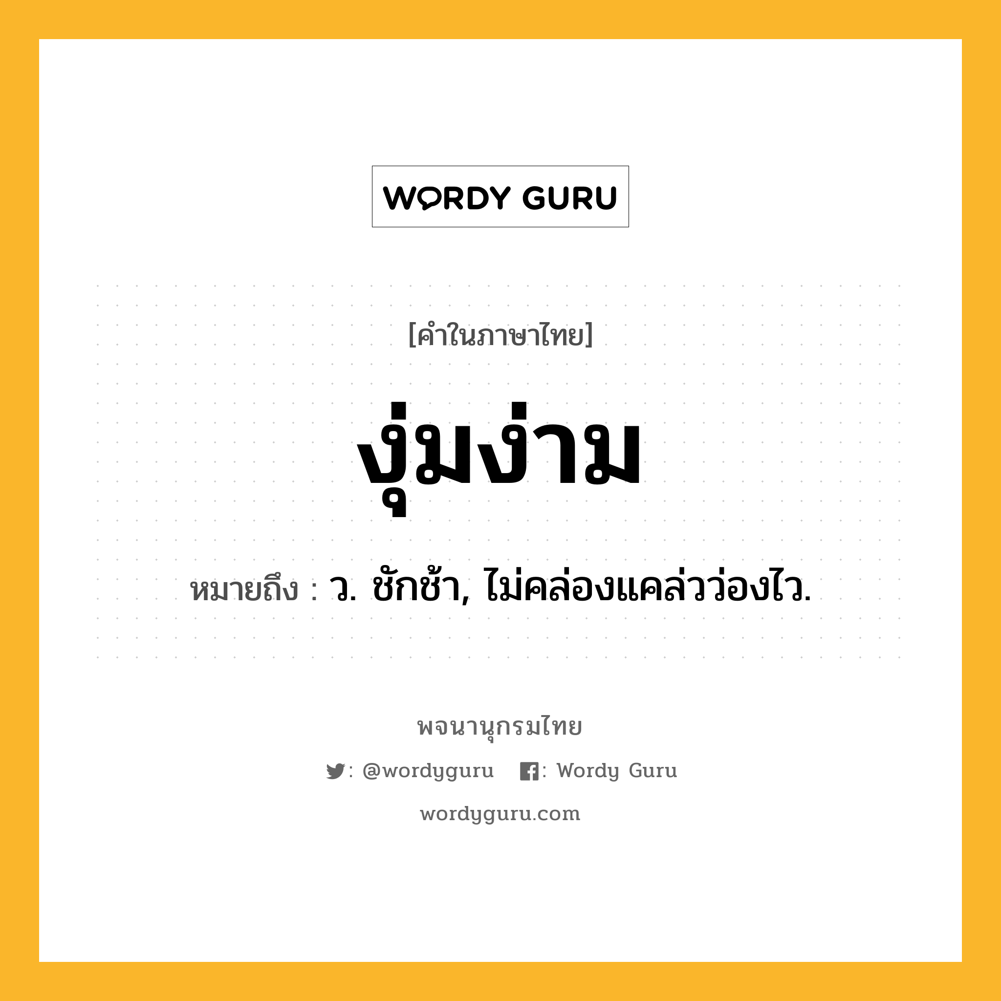 งุ่มง่าม หมายถึงอะไร?, คำในภาษาไทย งุ่มง่าม หมายถึง ว. ชักช้า, ไม่คล่องแคล่วว่องไว.