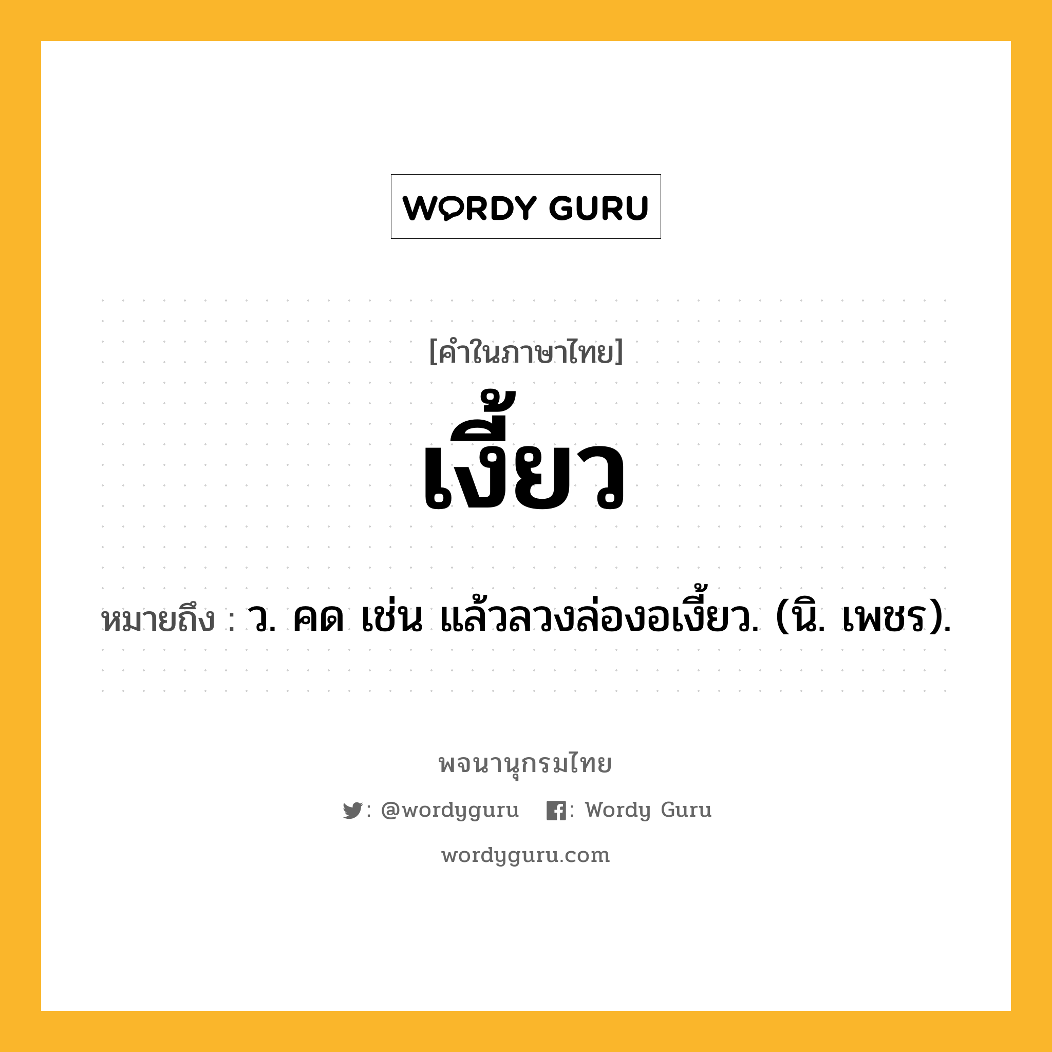 เงี้ยว ความหมาย หมายถึงอะไร?, คำในภาษาไทย เงี้ยว หมายถึง ว. คด เช่น แล้วลวงล่องอเงี้ยว. (นิ. เพชร).
