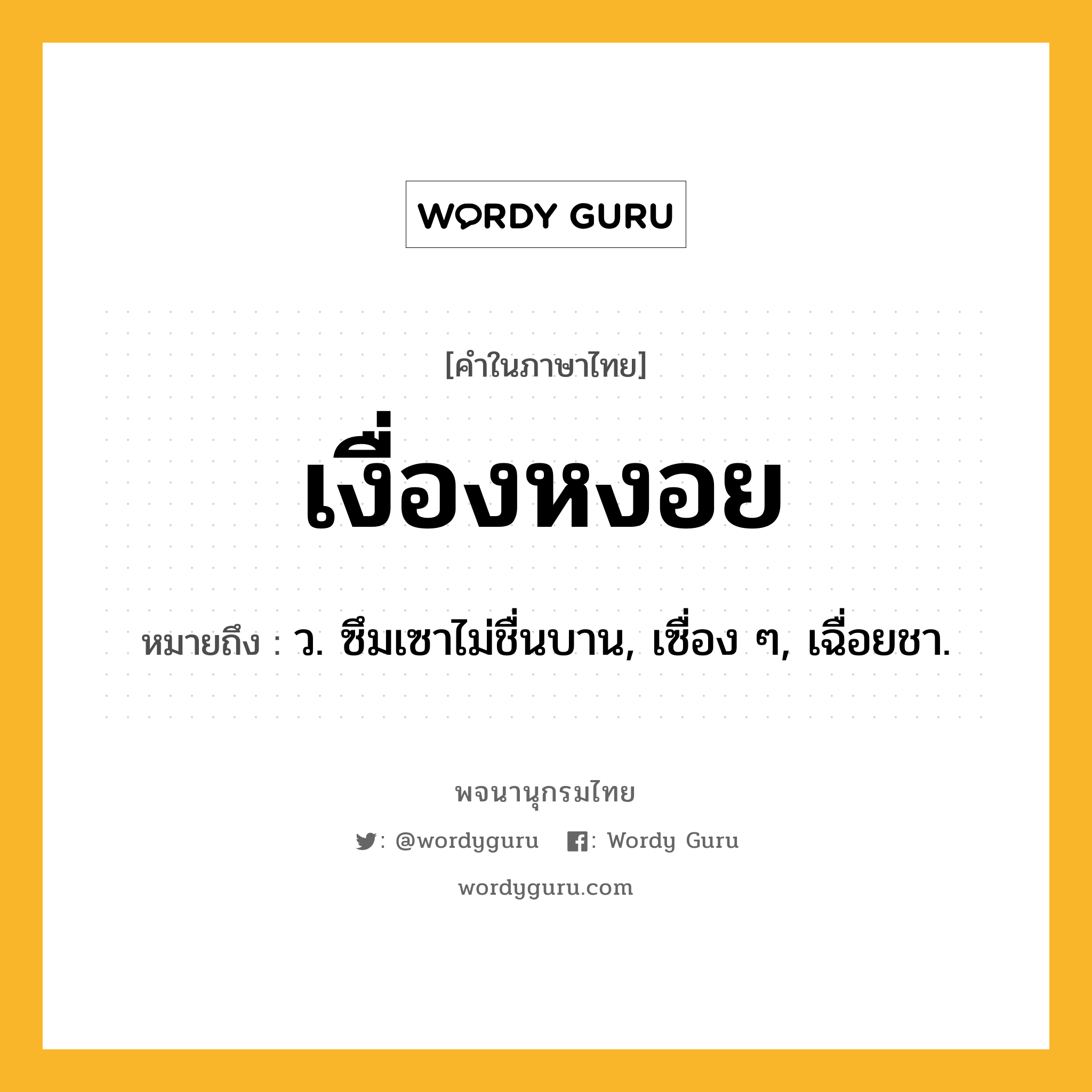 เงื่องหงอย ความหมาย หมายถึงอะไร?, คำในภาษาไทย เงื่องหงอย หมายถึง ว. ซึมเซาไม่ชื่นบาน, เซื่อง ๆ, เฉื่อยชา.