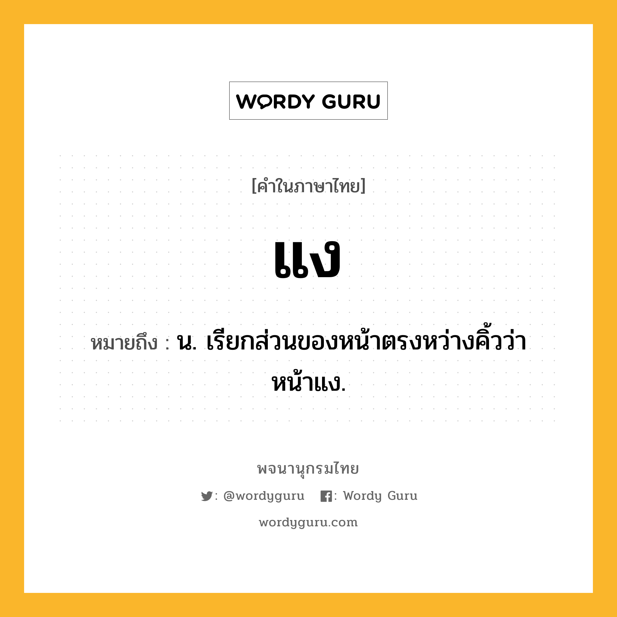 แง หมายถึงอะไร?, คำในภาษาไทย แง หมายถึง น. เรียกส่วนของหน้าตรงหว่างคิ้วว่า หน้าแง.