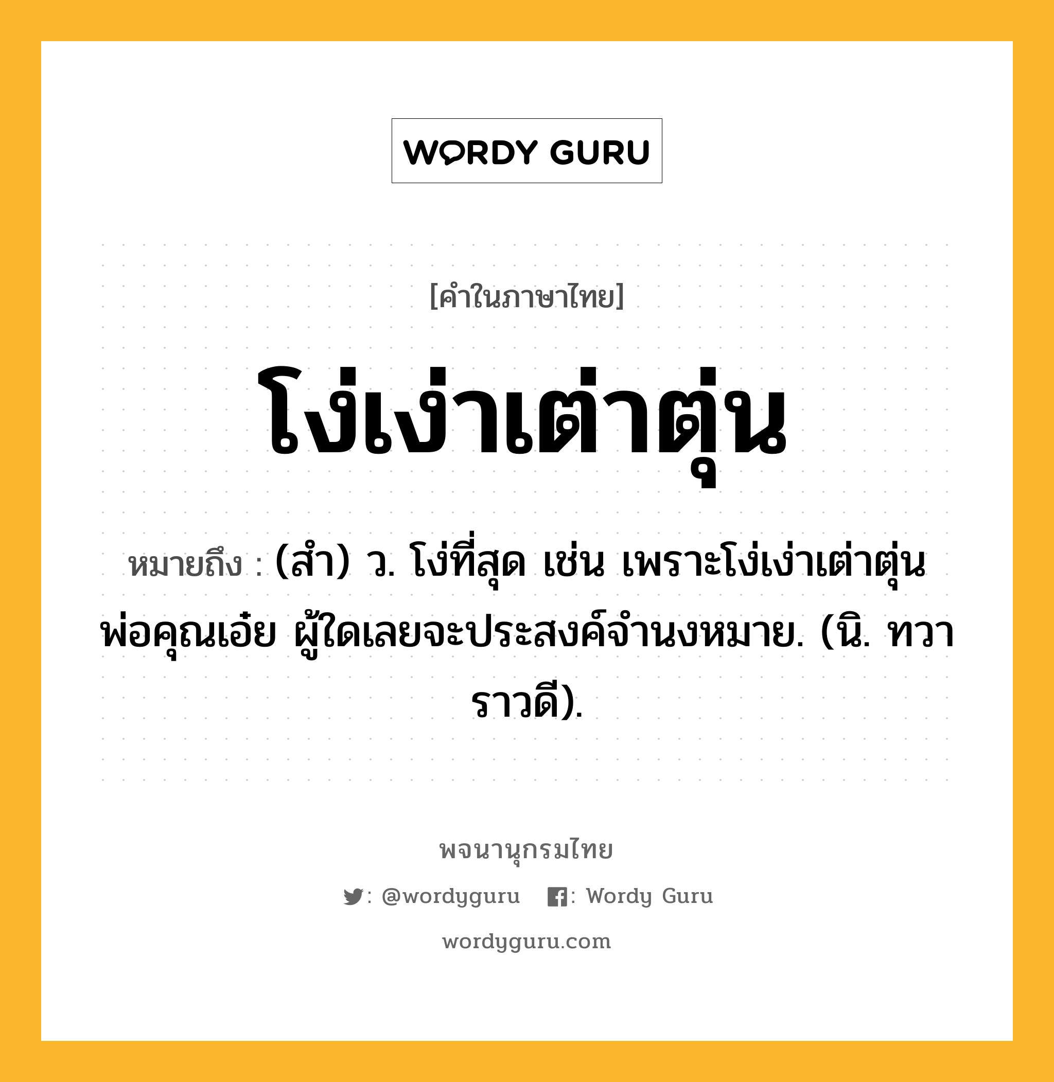 โง่เง่าเต่าตุ่น หมายถึงอะไร?, คำในภาษาไทย โง่เง่าเต่าตุ่น หมายถึง (สํา) ว. โง่ที่สุด เช่น เพราะโง่เง่าเต่าตุ่นพ่อคุณเอ๋ย ผู้ใดเลยจะประสงค์จํานงหมาย. (นิ. ทวาราวดี).