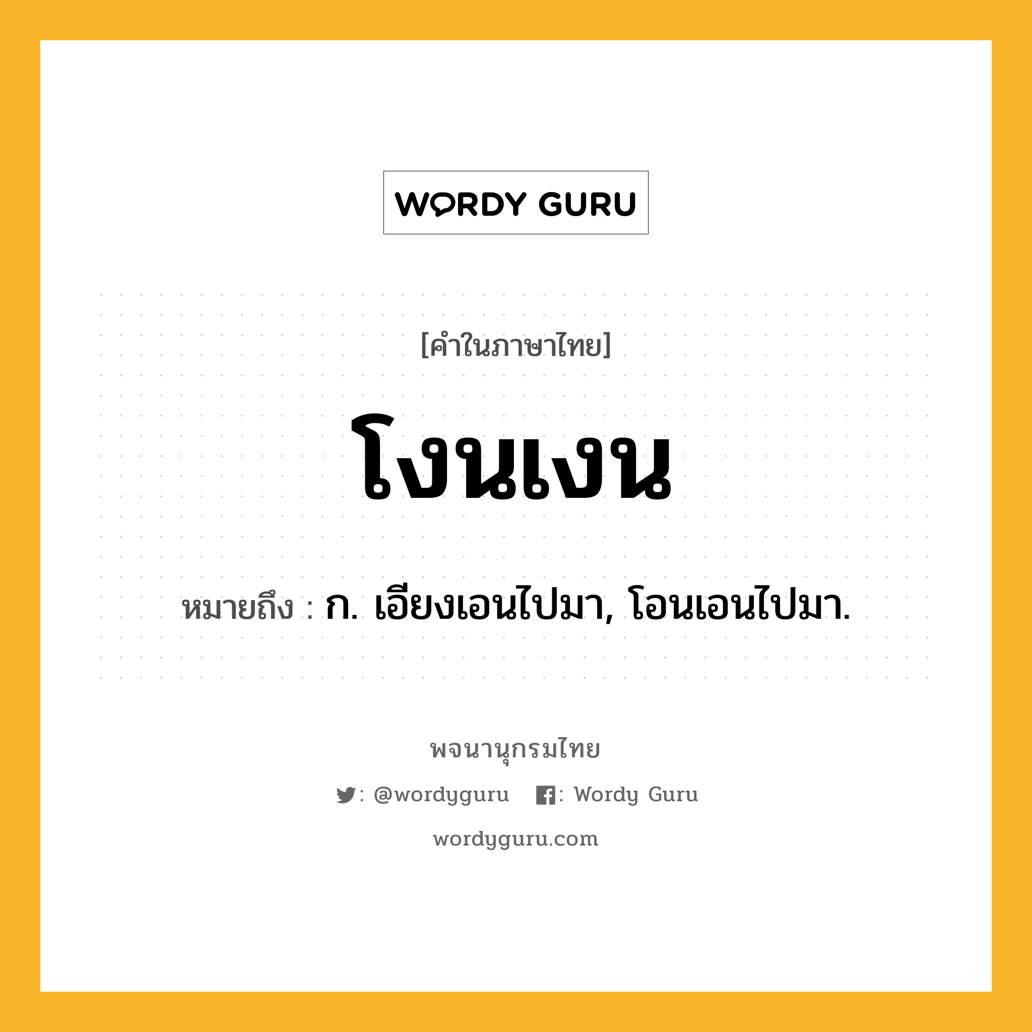 โงนเงน ความหมาย หมายถึงอะไร?, คำในภาษาไทย โงนเงน หมายถึง ก. เอียงเอนไปมา, โอนเอนไปมา.