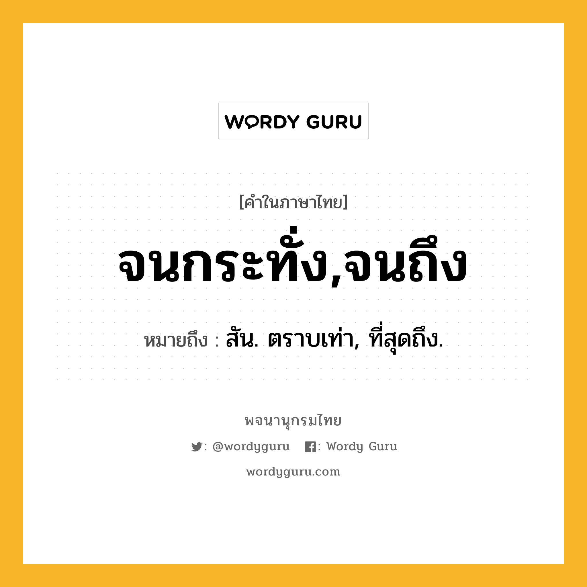 จนกระทั่ง,จนถึง ความหมาย หมายถึงอะไร?, คำในภาษาไทย จนกระทั่ง,จนถึง หมายถึง สัน. ตราบเท่า, ที่สุดถึง.